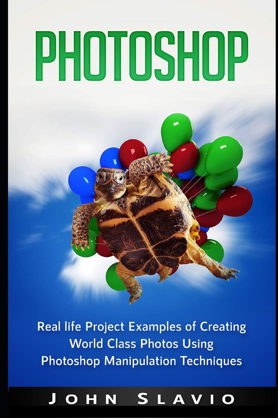 Photoshop Book: Real life Creative Project Examples of World Class Photos Using Photoshop Manipulation Techniques (A Beginners Guide to Mastering Graphic ... Photoshop and Digital Photography Book 1)