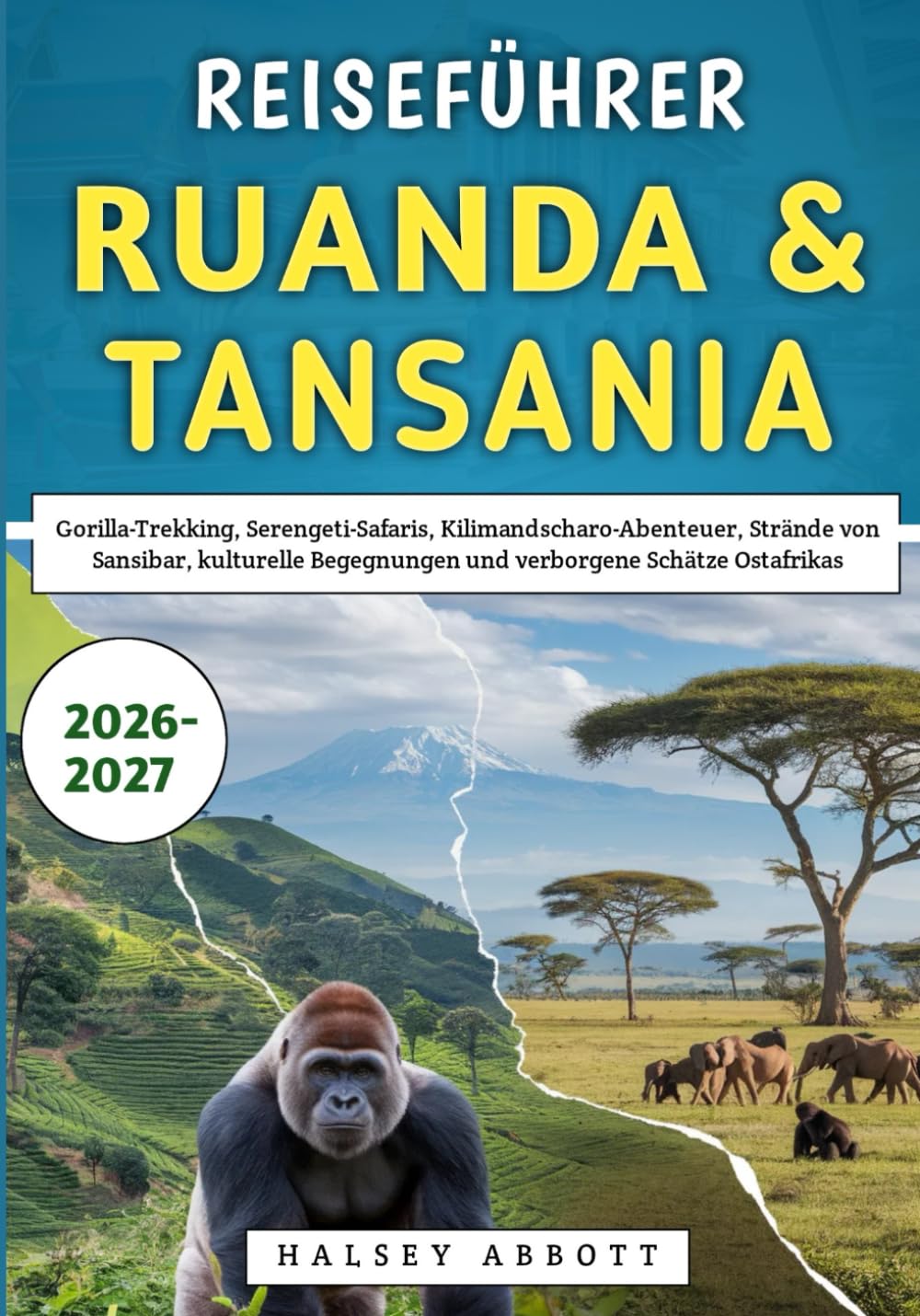 Reiseführer Ruanda & Tansania 2026-2027: Gorilla-Trekking, Serengeti-Safaris, Kilimandscharo-Abenteuer, Strände von Sansibar, kulturelle Begegnungen und verborgene Schätze Ostafrikas