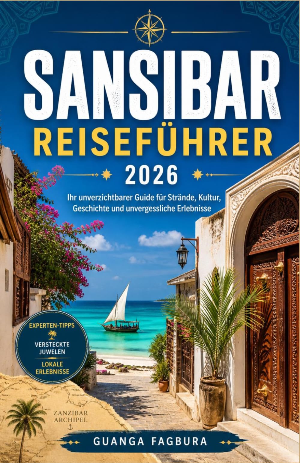 Sansibar-Reiseführer 2026: Planen Sie einen stressfreien Urlaub im Indischen Ozean mit Insider-Reiserouten, kulturellen Einblicken und praktischen ... und die historische Stadt Stone Town