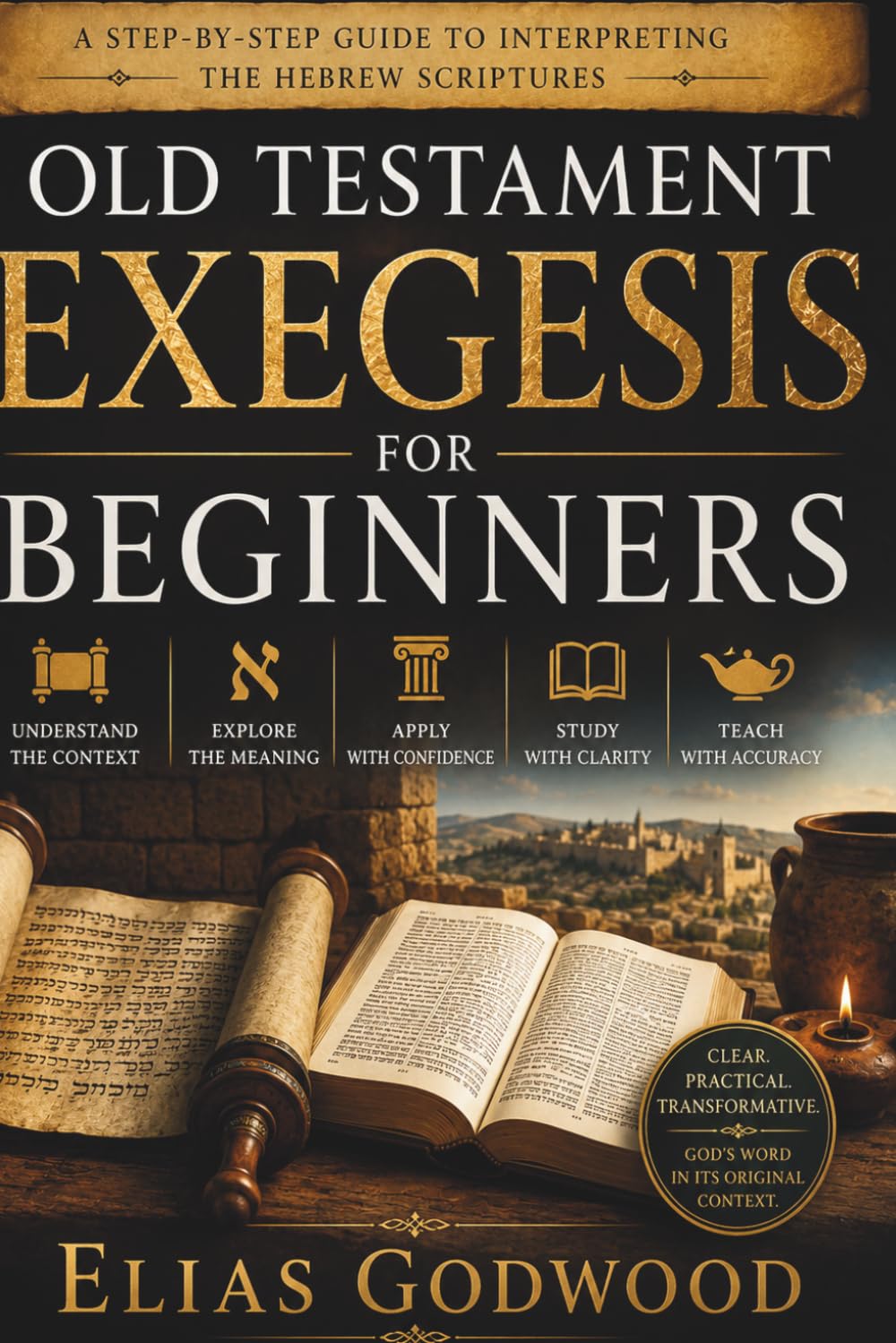 OLD TESTAMENT EXEGESIS FOR BEGINNERS: A Step-by-Step Guide to Interpreting the Hebrew Scriptures