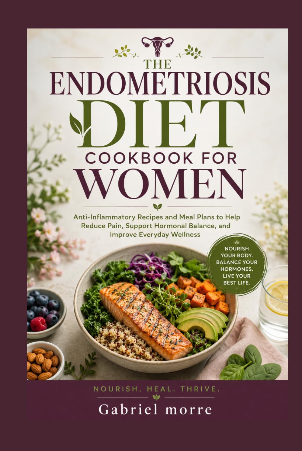 THE ENDOMETRIOSIS DIET COOKBOOK FOR WOMEN: Anti-Inflammatory Recipes and Meal Plans to Help Reduce Pain, Support Hormonal Balance, and Improve Everyday Wellness