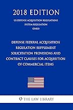 Defense Federal Acquisition Regulation Supplement - Solicitation Provisions and Contract Clauses for Acquisition of Commercial Items (US Defense Acquisition ... Regulations System Regulation) (DARS) (2018
