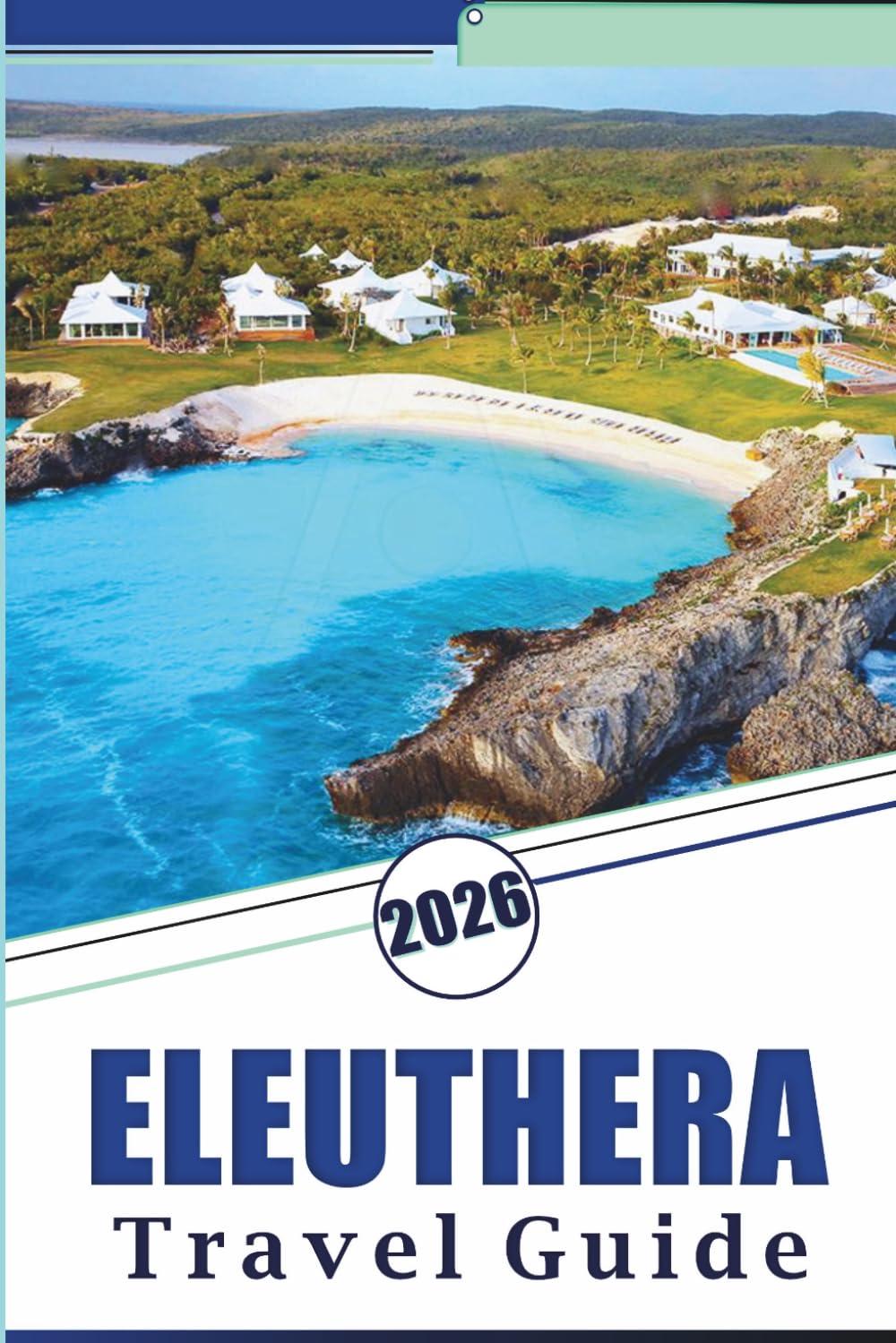 ELEUTHERA TRAVEL GUIDE 2026: Explore the Bahamas' Peaceful Shores, Pristine Beaches, Attractions, Hidden Gem, Local Cuisine, Maps, Outdoor Adventures and Practical Tips for Every Travelers.