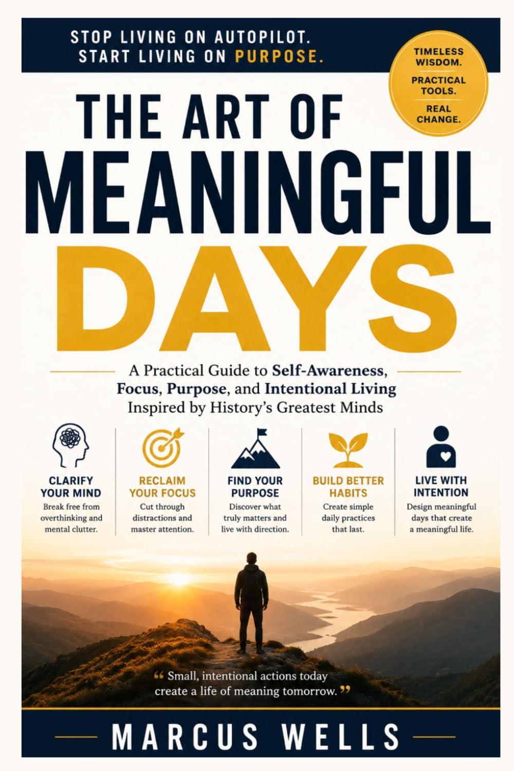 The Art of Meaningful Days: A Practical Guide to Self-Awareness, Focus, Purpose, and Intentional Living Inspired by History's Greatest Minds