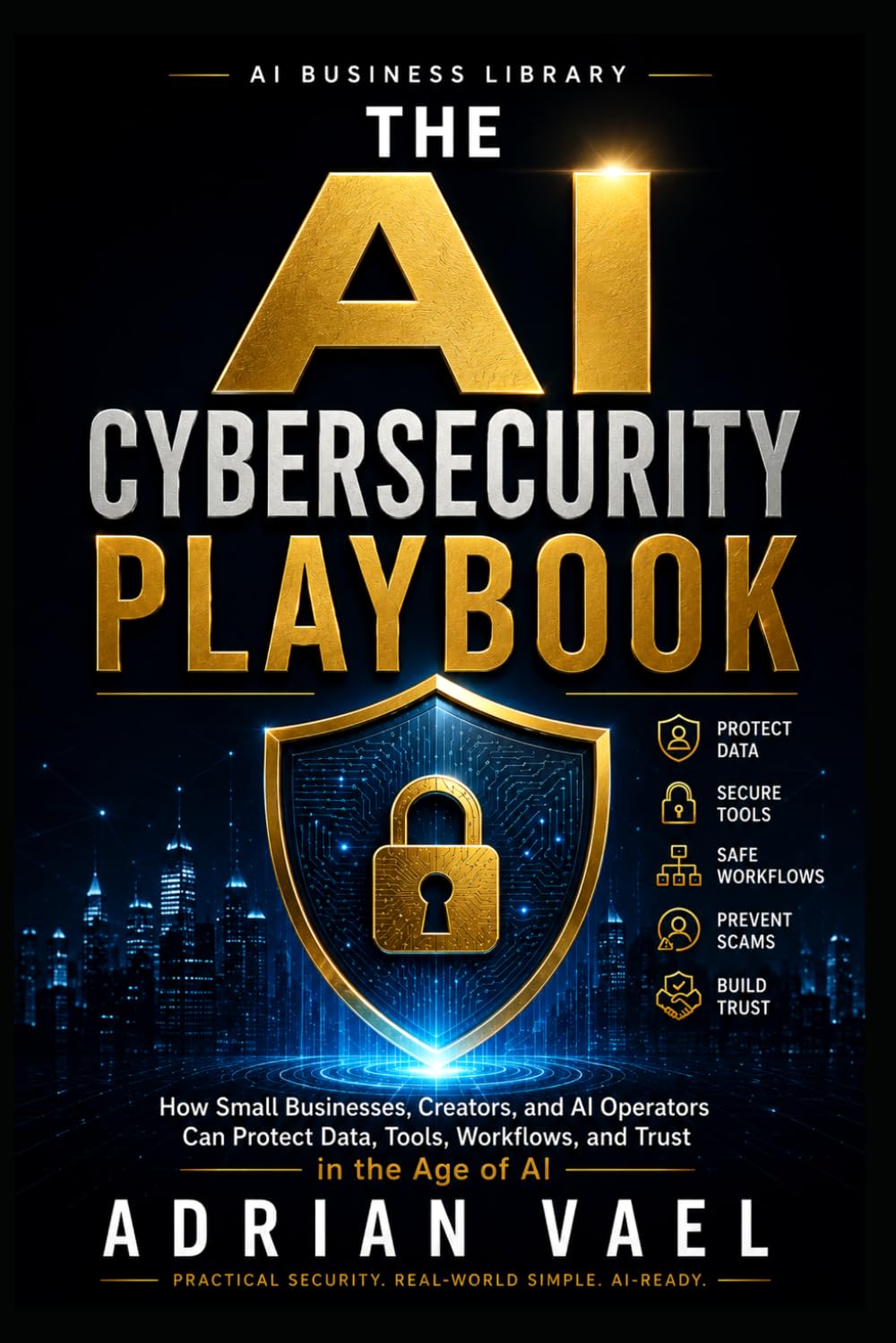 The AI Cybersecurity Playbook: How Small Businesses, Creators, and AI Operators Can Protect Data, Tools, Workflows, and Trust in the Age of AI (The AI Toolkit Professional Series)