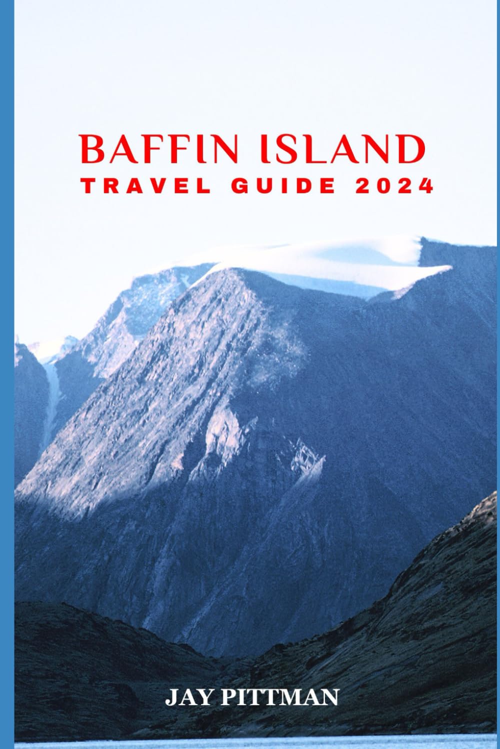BAFFIN ISLAND TRAVEL GUIDE 2024: Discover Baffin Island's hidden gems and ancient wonders in 2024 edition (INCREDIBLE TRAVEL SPOTS)
