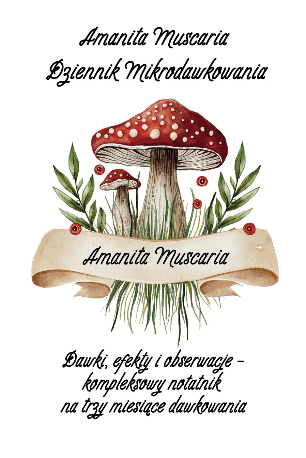 Amanita Muscaria Dziennik Mikrodawkowania: Dawki, efekty i obserwacje – kompleksowy notatnik na trzy miesiące dawkowania