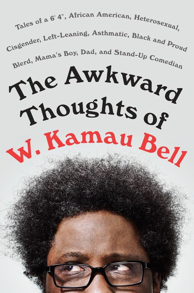 The Awkward Thoughts of W. Kamau Bell: Tales of a 6' 4, African American, Heterosexual, Cisgender, Left-Leaning, Asthmatic, Black and Proud Blerd, Mama's Boy, Dad, and Stand-Up Comedian