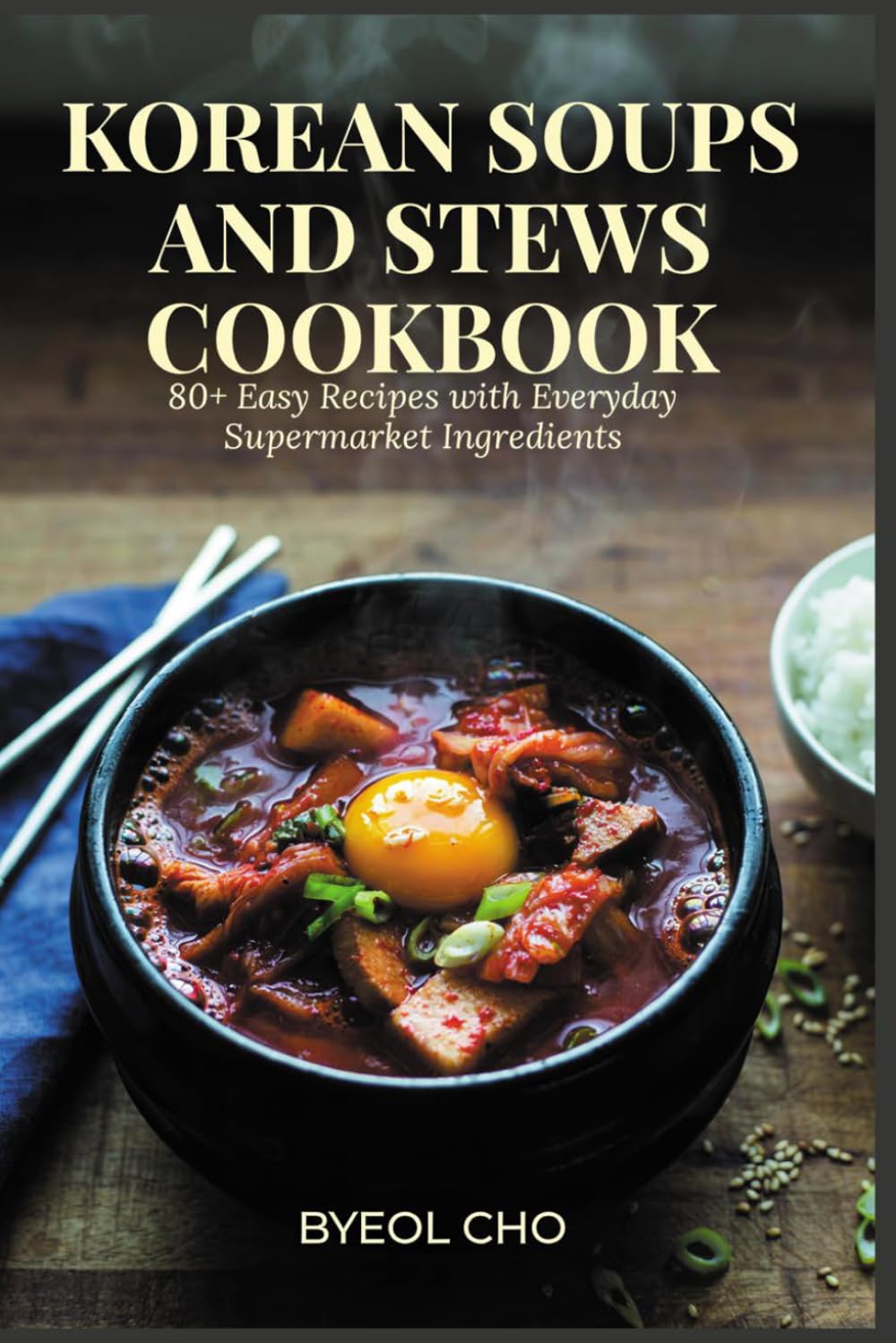 Korean Soups and Stews Cookbook: 80+ Easy Recipes with Everyday Supermarket Ingredients