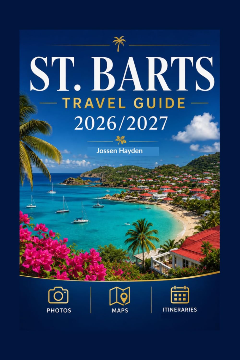 ST. BARTS TRAVEL GUIDE 2027: Enjoy Luxury Villas, Beaches, Local Restaurants, Island Maps and Ready to Use Itineraries for an Unforgettable Caribbean Vacation