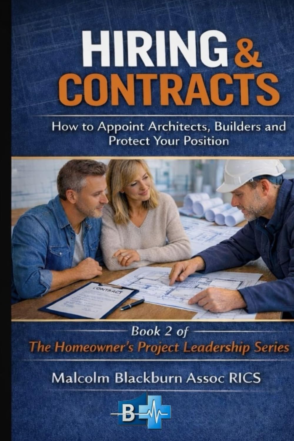 HIRING & CONTRACTS: How to Appoint Architects, Builders and Protect Your Position: 2 (THE HOMEOWNERS PROJECT LEADERSHIP SERIES)