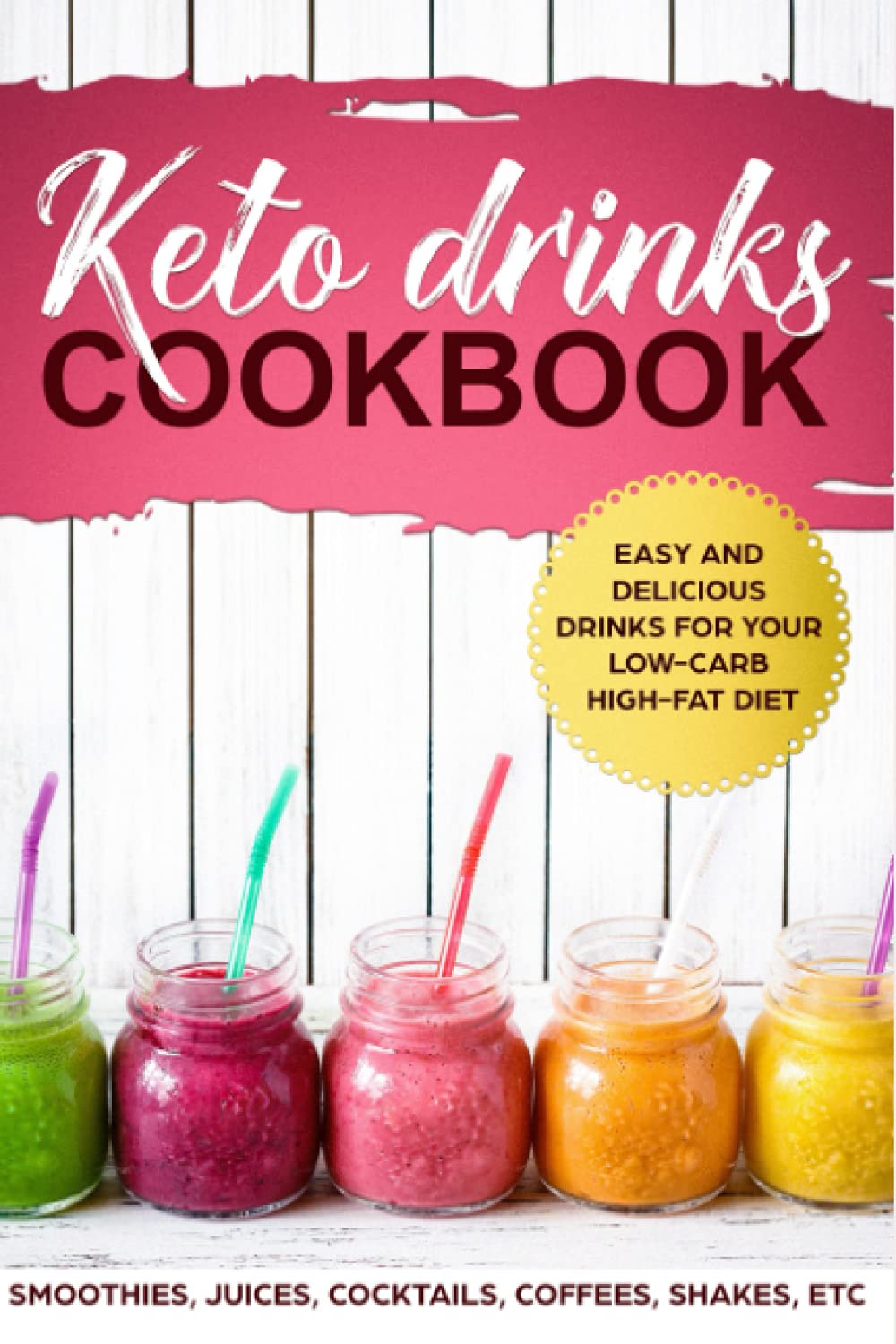 KETO DRINKS COOKBOOK EASY AND DELICIOUS DRINKS FOR YOUR LOW-CARB HIGH-FAT DIET; SMOOTHIES, JUICES, COCKTAILS, COFFEES, SHAKES, ETC