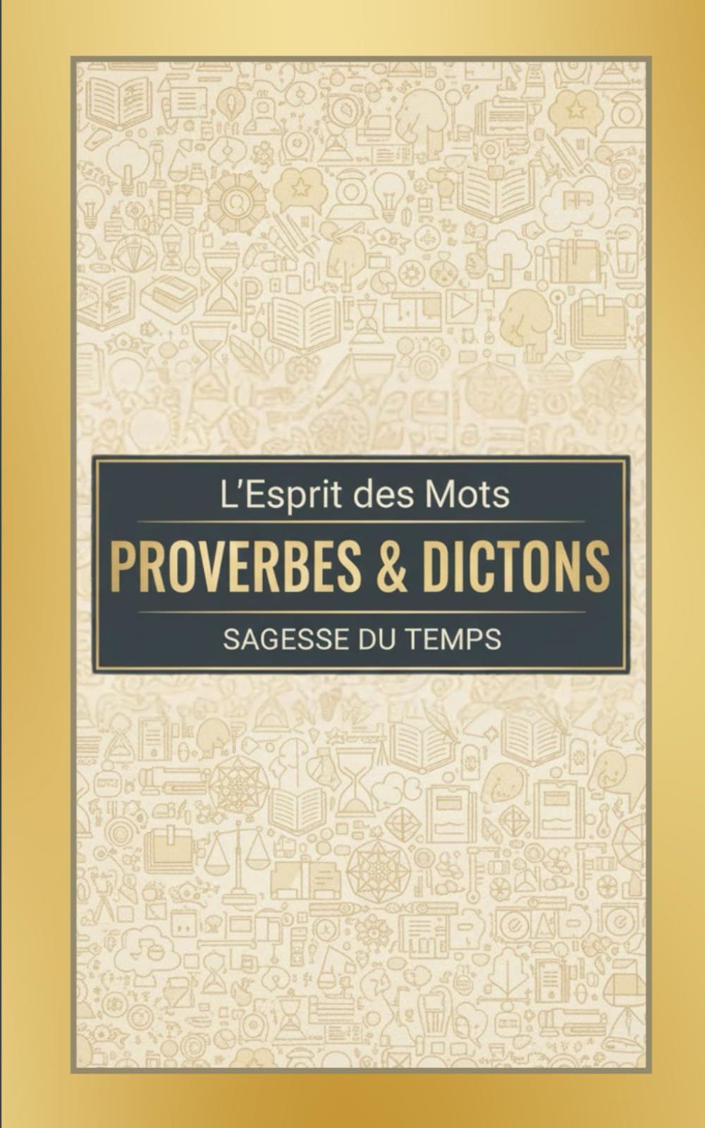 L'esprit des mots - Le Grand Livre des Proverbes, Dictons et Maximes Françaises: Des expressions intemporelles pour enrichir votre culture et votre quotidien