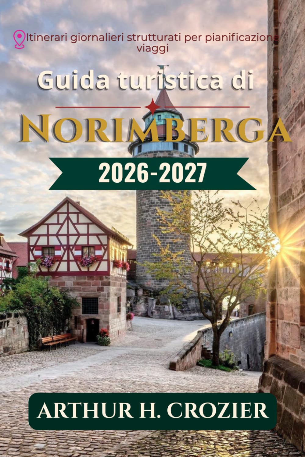 Guida turistica di Norimberga 2026-2027: Cosa fare, dove alloggiare e come organizzare ogni giornata: il centro storico medievale, il castello, il ... di Natale e i costi reali per ogni budget.