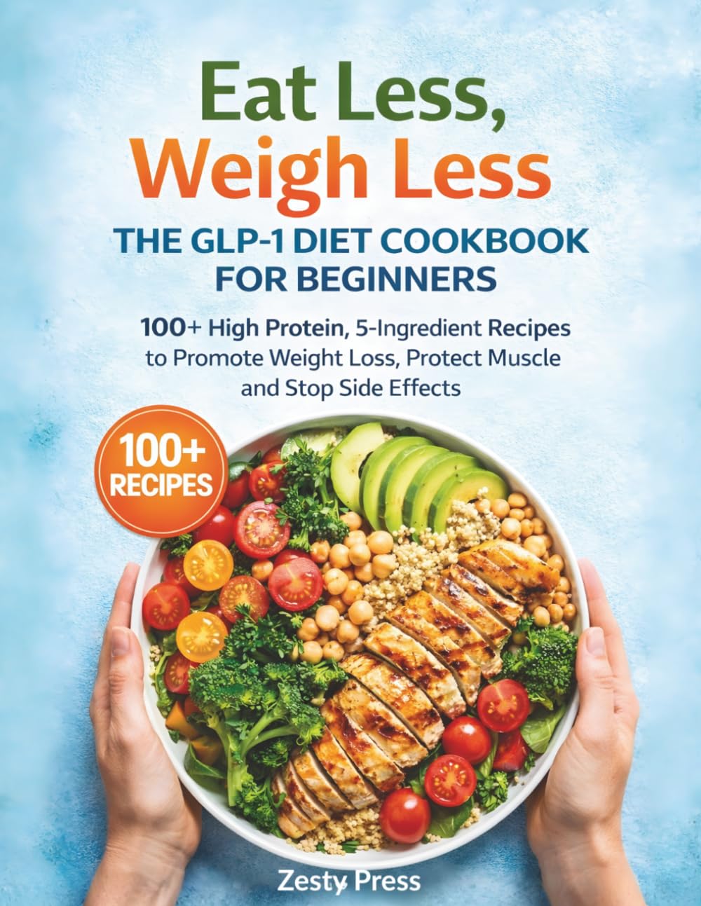 Eat Less, Weigh Less: The GLP-1 Diet Cookbook for Beginners: 100+ High Protein, 5-Ingredient Recipes to Promote Weight Loss, Protect Muscle and Stop ... to Support Weight Loss & Maintain Muscle)