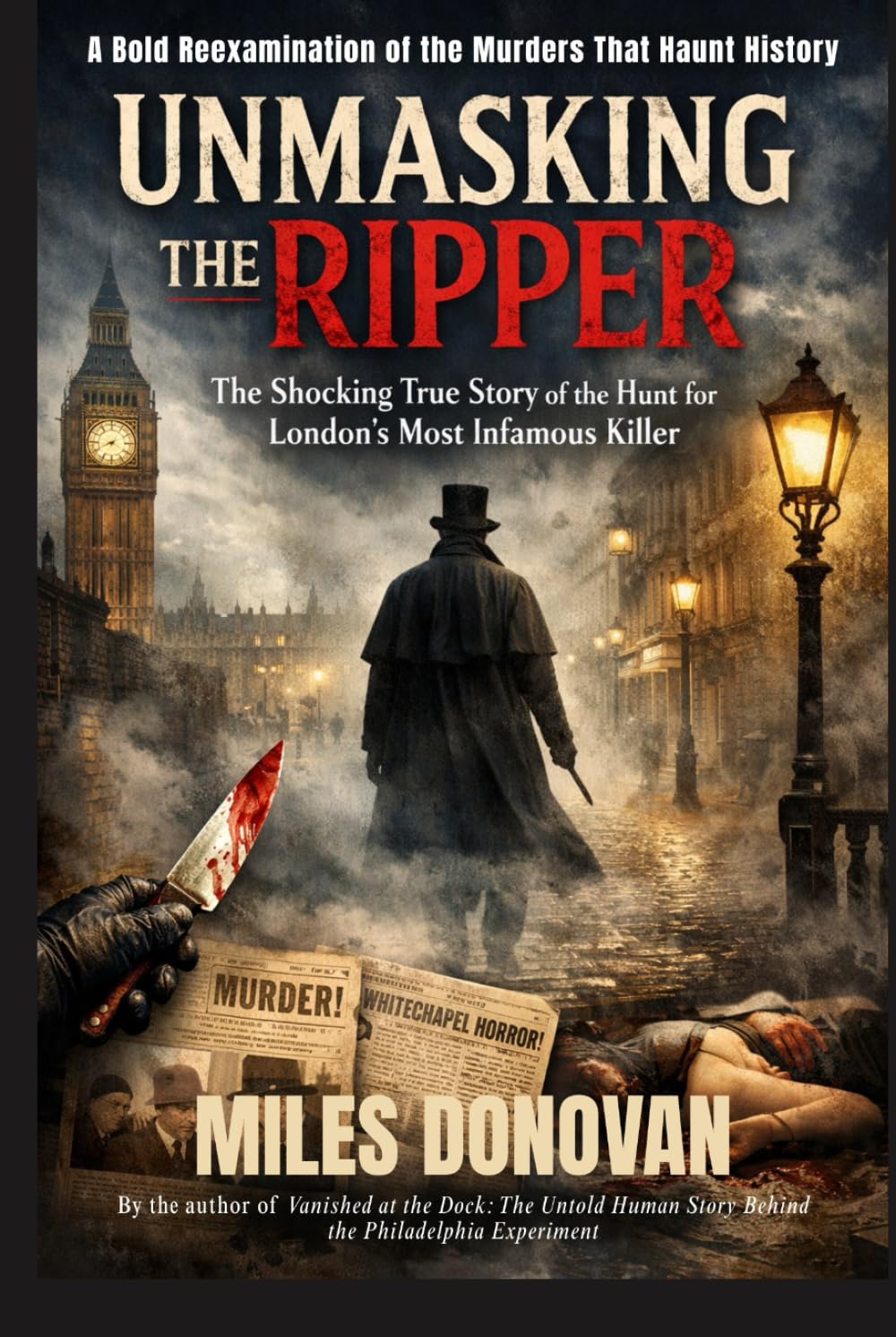 Unmasking the Ripper: The Shocking True Story of the Hunt for London’s Most Infamous Killer