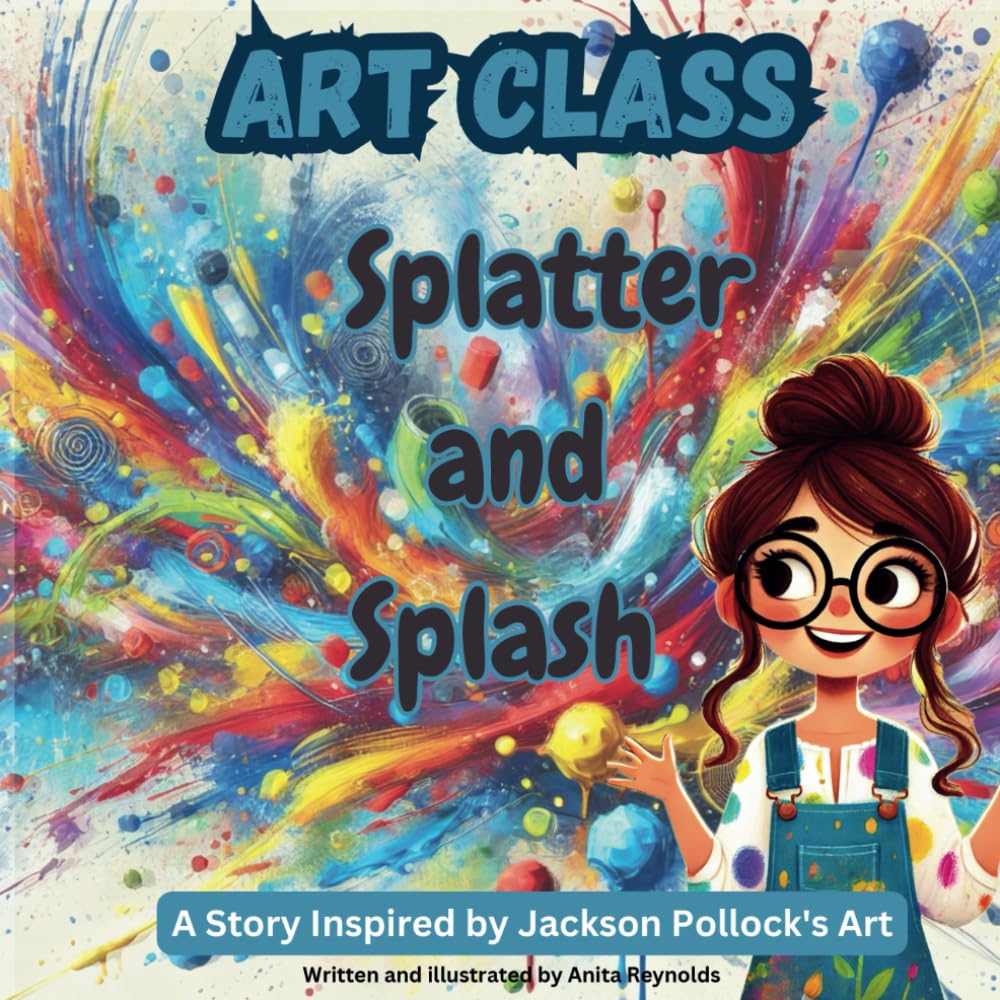 Art Class: Splatter and Splash: A Story inspired by Jackson Pollock's art.