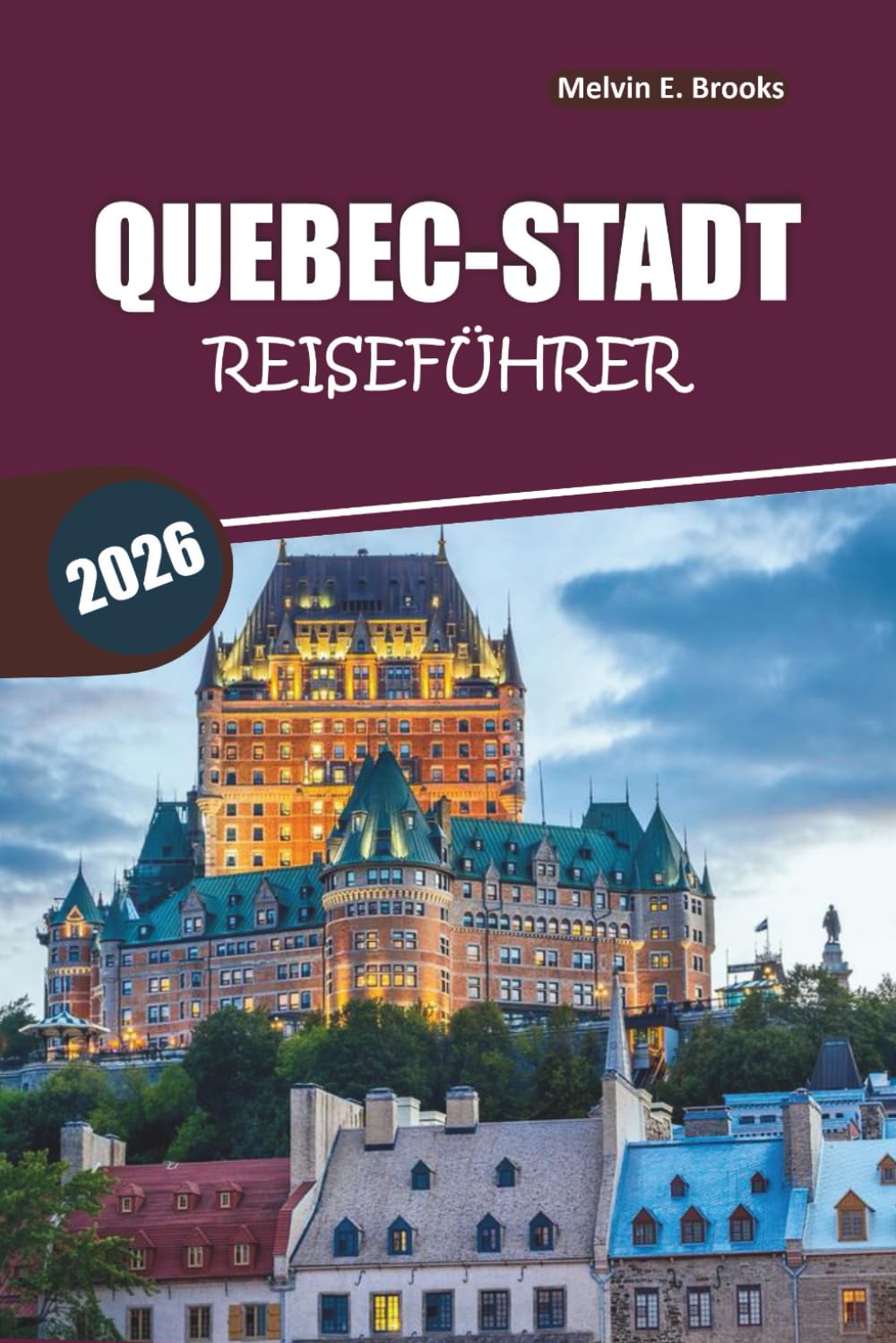 Reiseführer Quebec City 2026: Entdecken Sie die Altstadt, lokale Küche, Top-Attraktionen und einfache Reiserouten in Französisch-Kanada