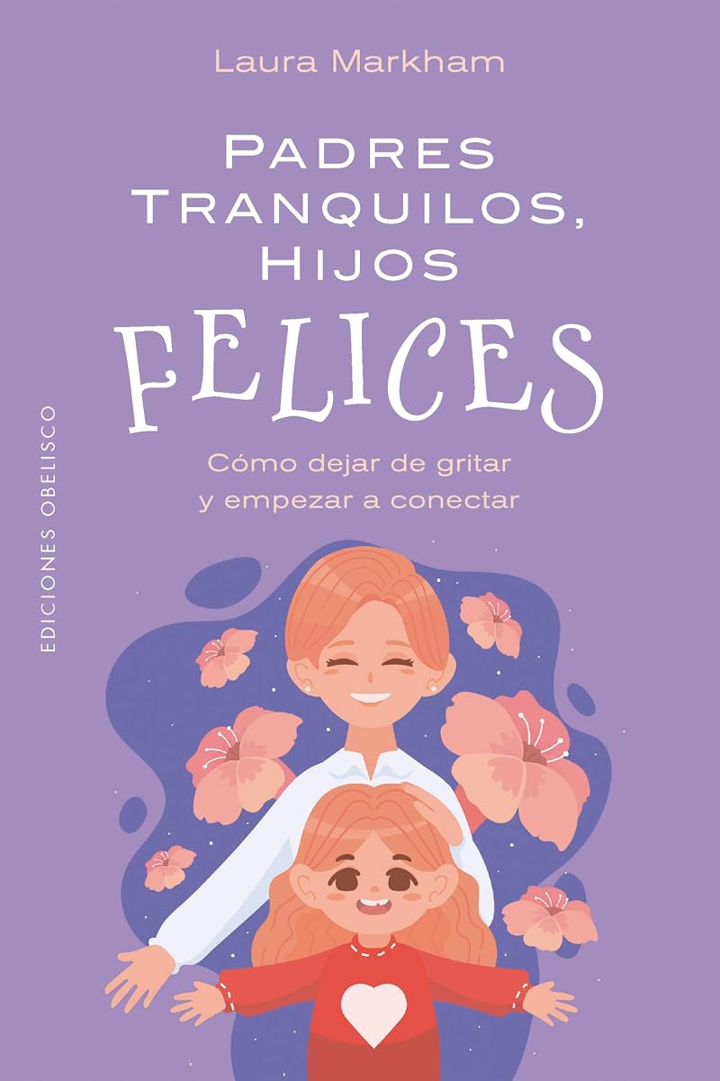Padres tranquilos, hijos felices: Cómo dejar de gritar y empezar a conectar (Spanish Edition)
