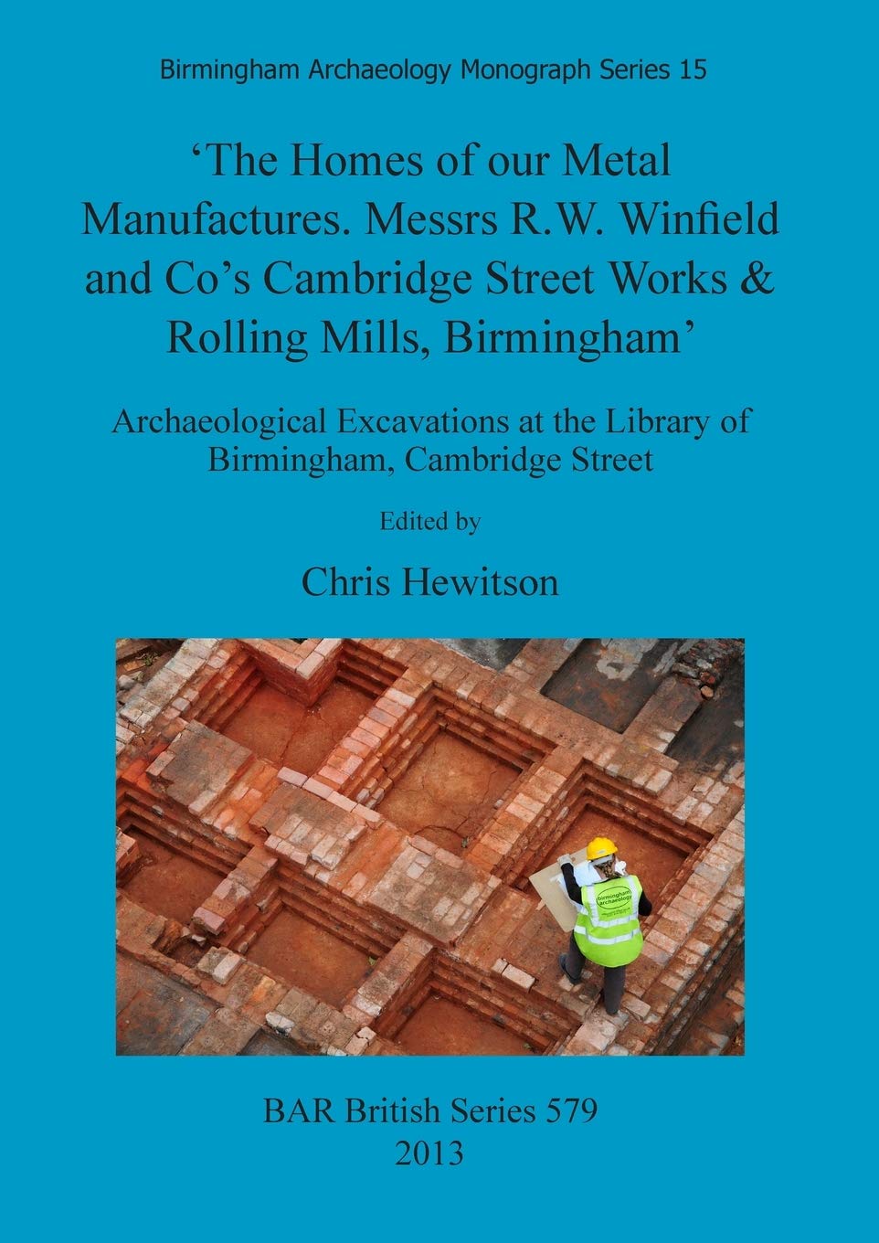 The Homes of our Metal Manufactures. Messrs R.W. Winfield and Co's Cambridge Street Works & Rolling Mills Birmingham': Archaeological Excavations at ... Archaeological Reports British Series)