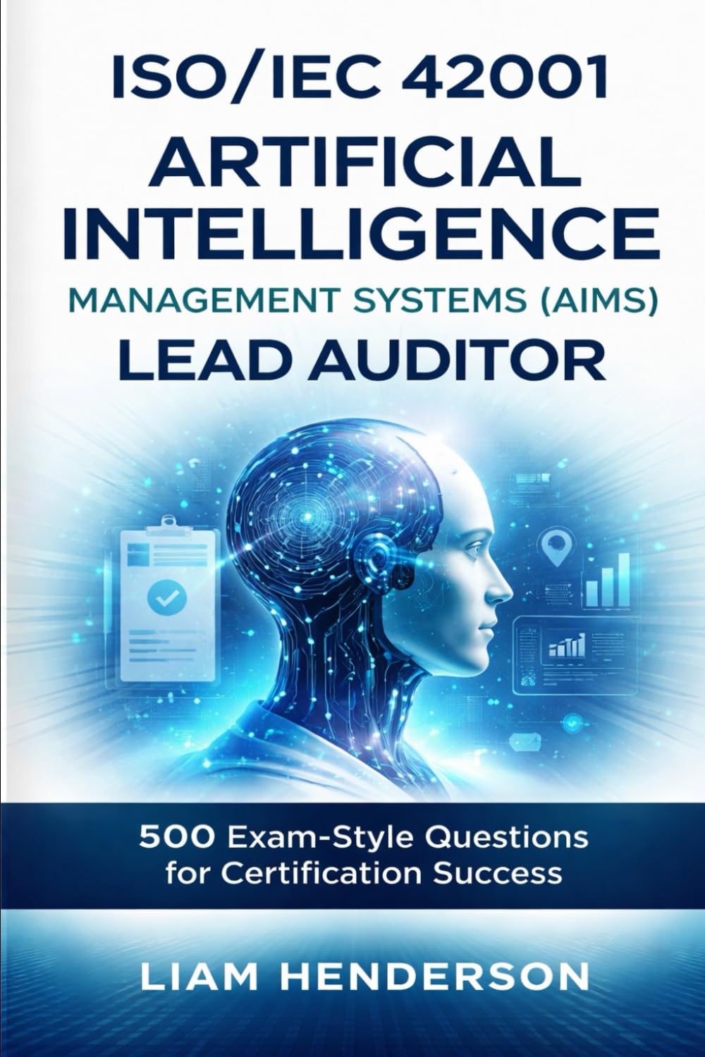 ISO/IEC 42001 Artificial Intelligence Management Systems (AIMS) Lead Auditor: 500 Exam-Style Questions for Certification Success