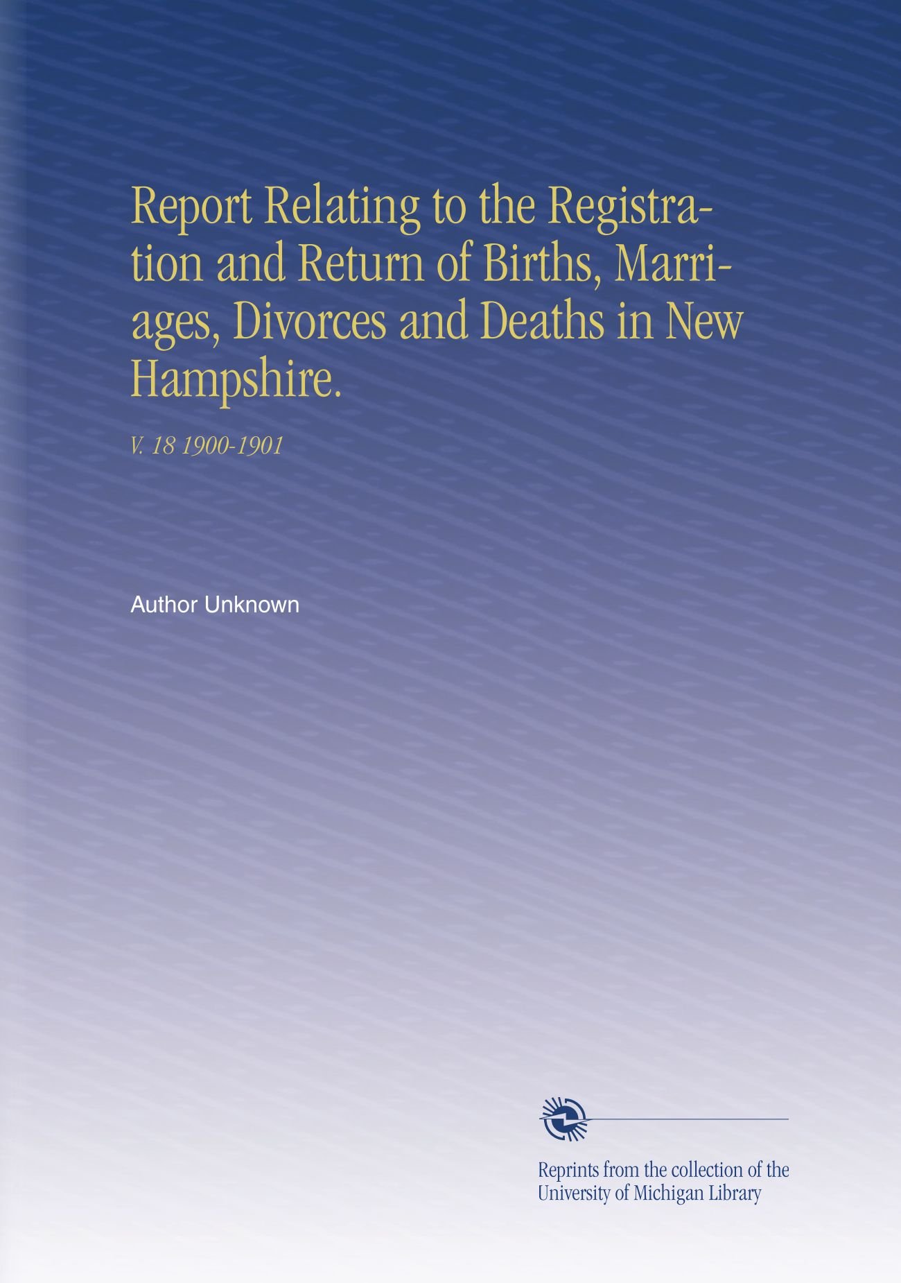Relazione relativa alla registrazione e al ritorno di nascite, matrimoni, divorzi e morti nel New Hampshire.: V. 18 1900-1901
