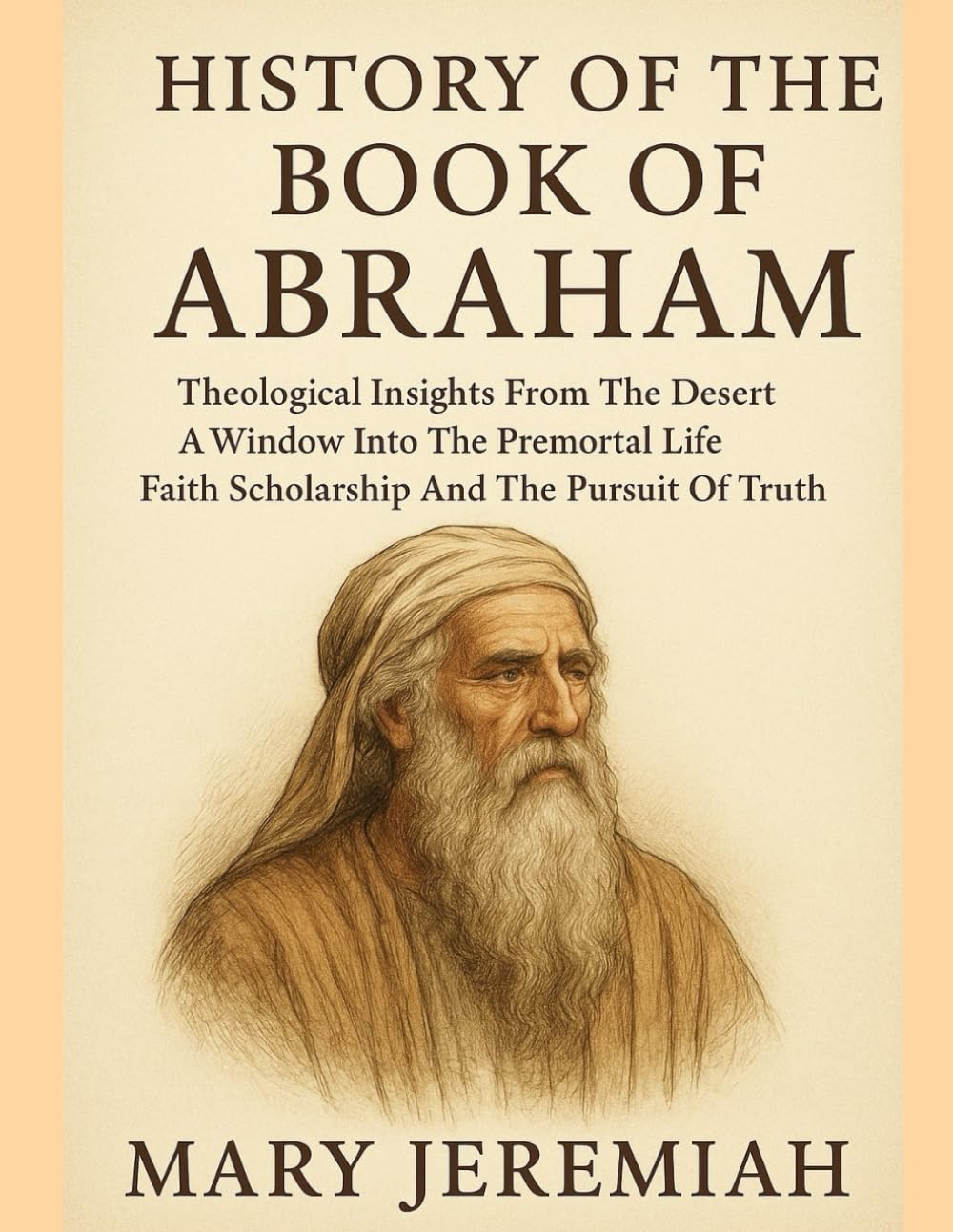 HISTORY OF THE BOOK OF ABRAHAM:: Theological Insights From The Desert A Window Into The Premortal Life Faith Scholarship And The Pursuit Of Truth
