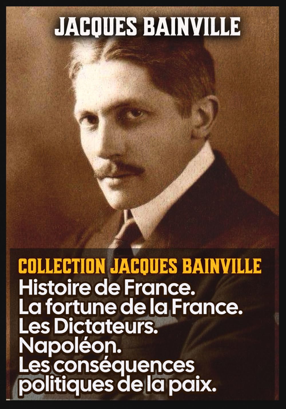 Collection Jacques Bainville : Histoire de France. La fortune de la France. Les Dictateurs. Napoléon. Les conséquences politiques de la paix.: Édition originale et intégral