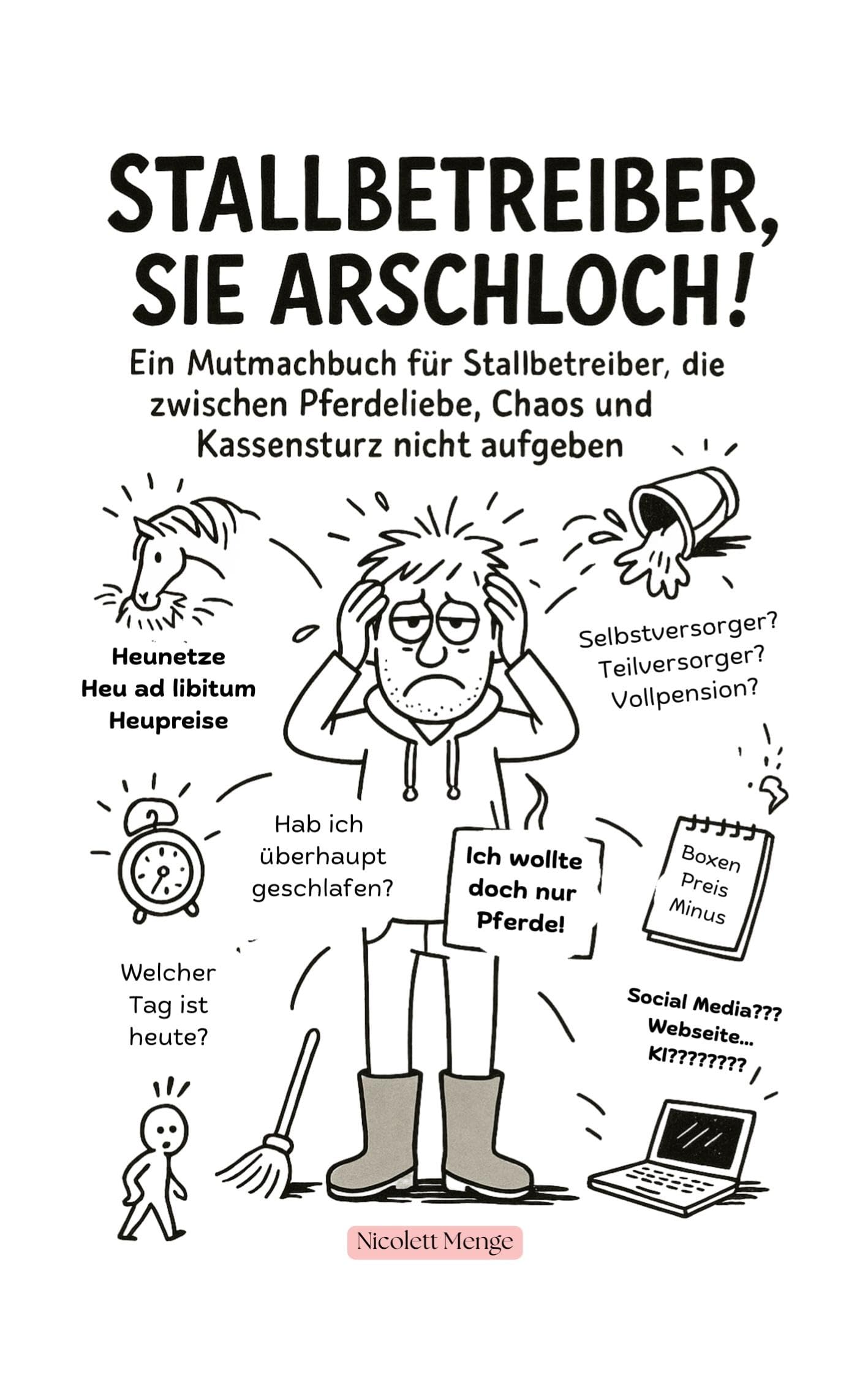 Stallbetreiber, Sie Arschloch!: Ein Mutmachbuch für Stallbetreiber, die zwischen Pferdeliebe, Chaos und Kassensturz nicht aufgeben.