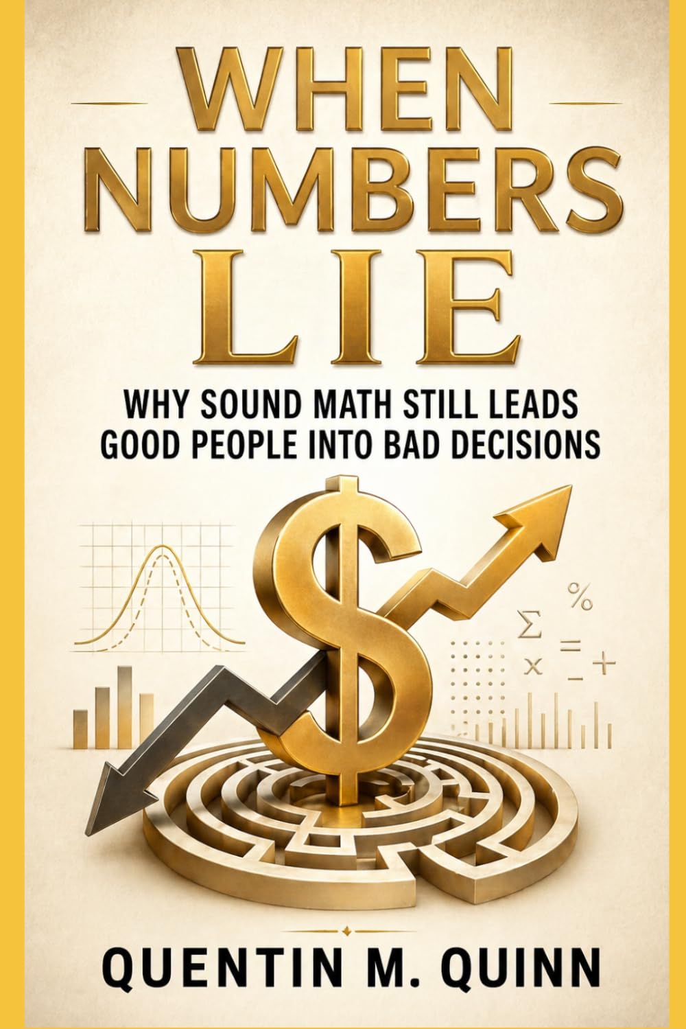 When Numbers Lie: Why Sound Math Still Leads Good People into Bad Decisions