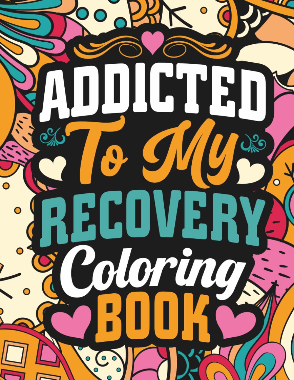 Addicted to My Recovery Coloring Book: Sobriety Coloring Book for Adults with Motivational Quotes for Stress Relief and Relaxation