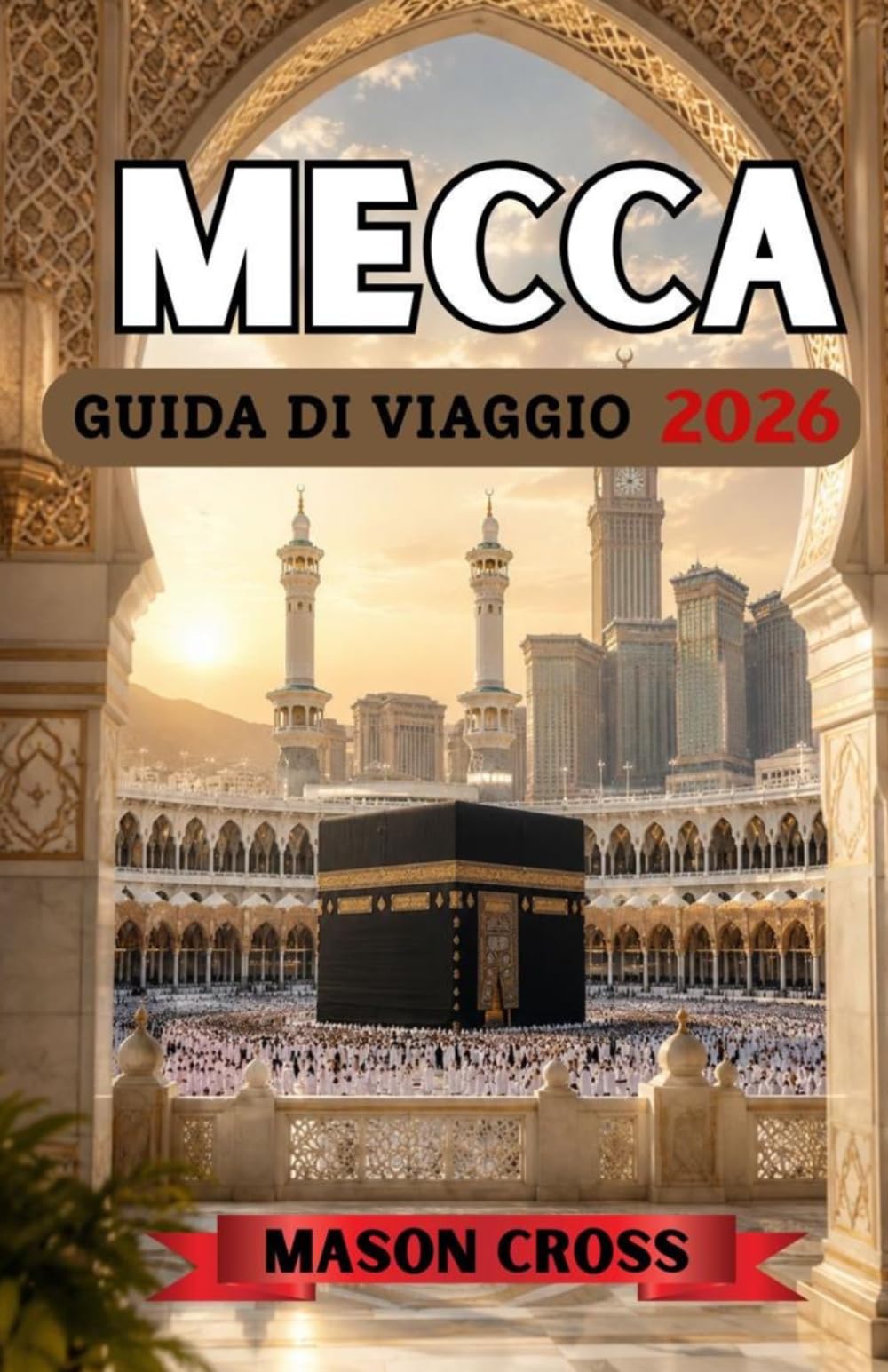 MECCA GUIDA DI VIAGGIO 2026: Il cuore pulsante del pellegrinaggio e della preghiera. Il viaggio più sacro del mondo inizia qui. Immergetevi nella ... e nella profonda eredità della Mecca.