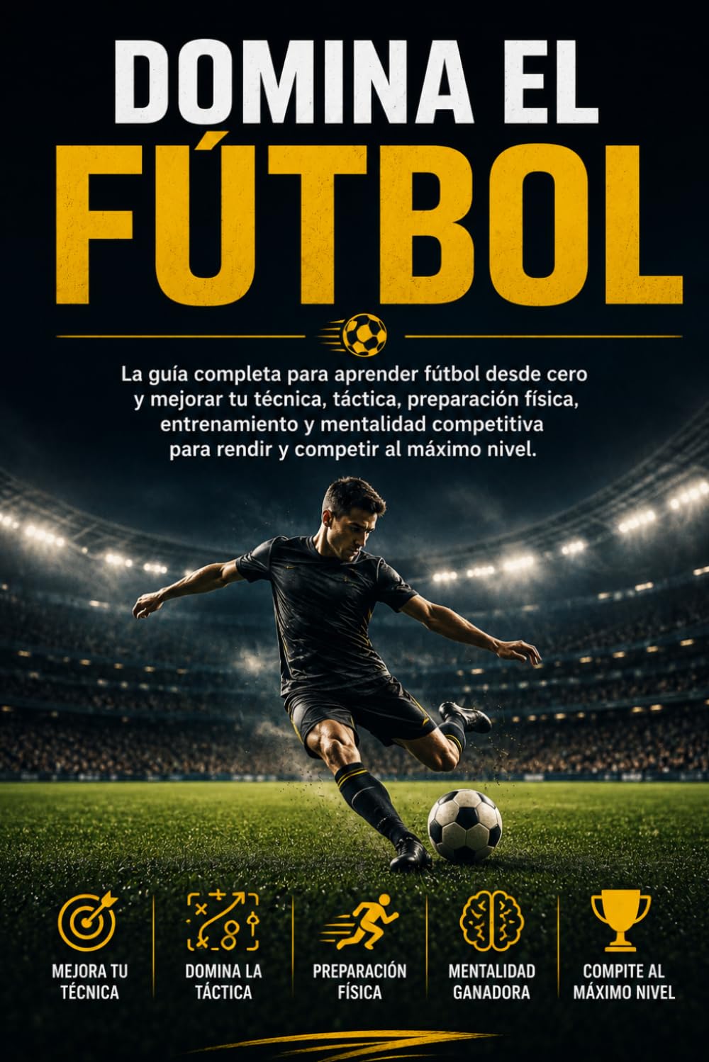Domina el Fútbol: La guía completa para aprender fútbol desde cero y mejorar tu técnica, táctica, preparación física, entrenamiento y mentalidad competitiva para rendir y competir al máximo nivel.
