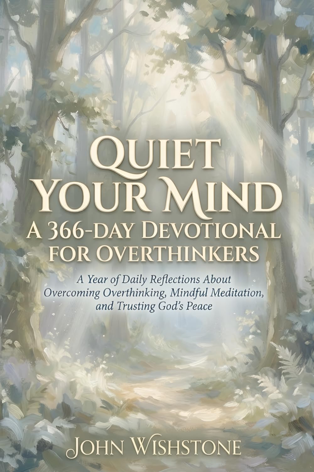 Quiet Your Mind: A 366-Day Devotional for Overthinkers: A Year of Daily Reflections About Overcoming Overthinking, Mindful Meditation, and Trusting God's Peace