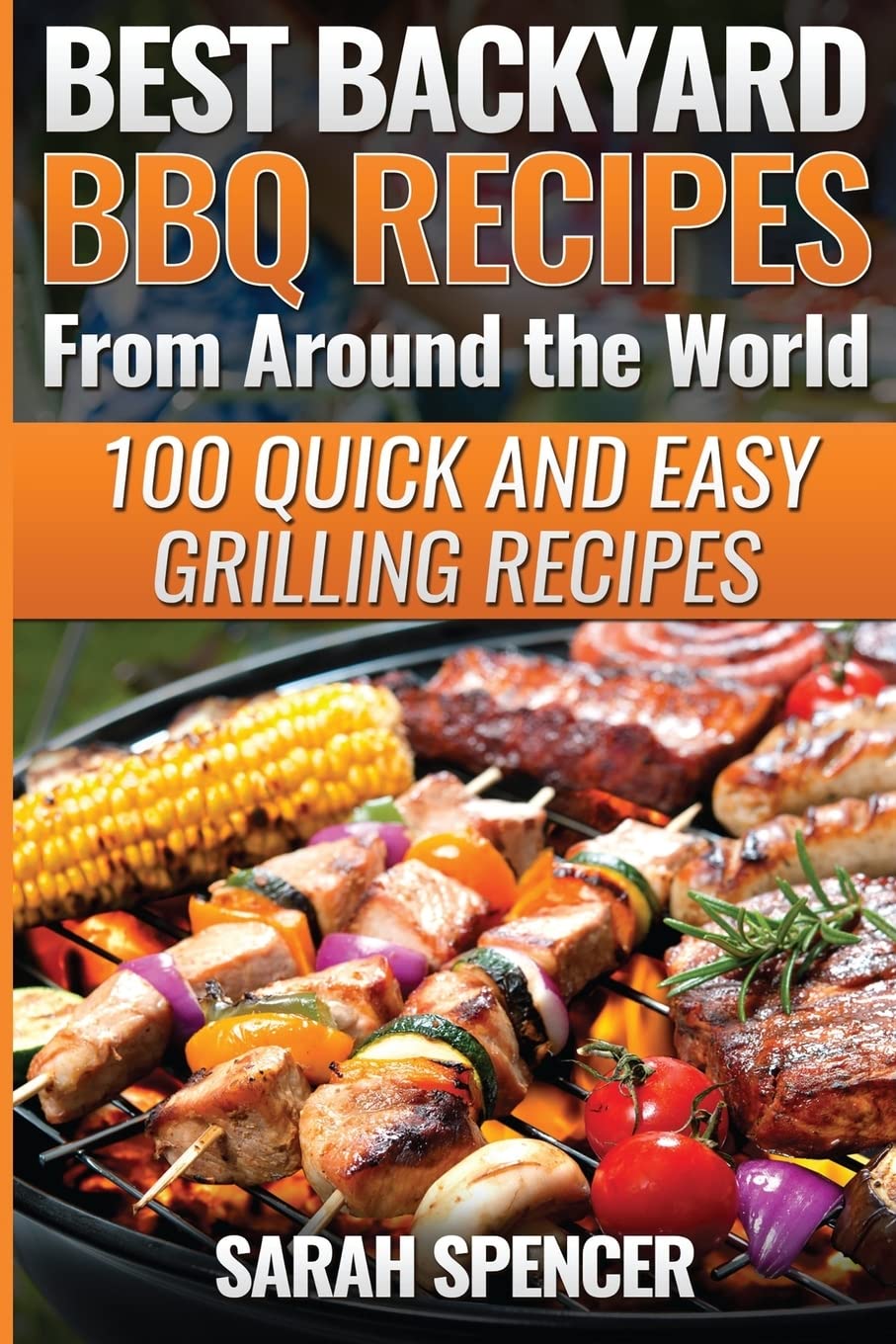 Best Backyard BBQ Recipes from Around the World: Quick and Easy Grilling Recipes: Favorite BBQ recipes from North America, South America, Caribbeans, Asia, Europe, Africa and Oceania