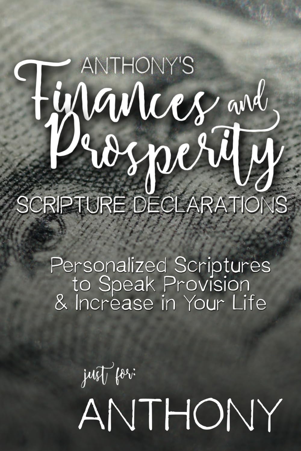 Anthony's Finances and Prosperity Scripture Declarations: Personalized Scriptures to Speak Provision & Increase in Your Life (Anthony's Personalized Scriptures Set)