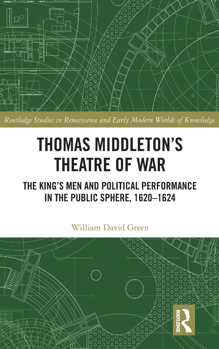 Thomas Middleton’s Theatre of War: The King’s Men and Political Performance in the Public Sphere, 1620-1624 (Routledge Studies in Renaissance and Early Modern Worlds of Knowledge)