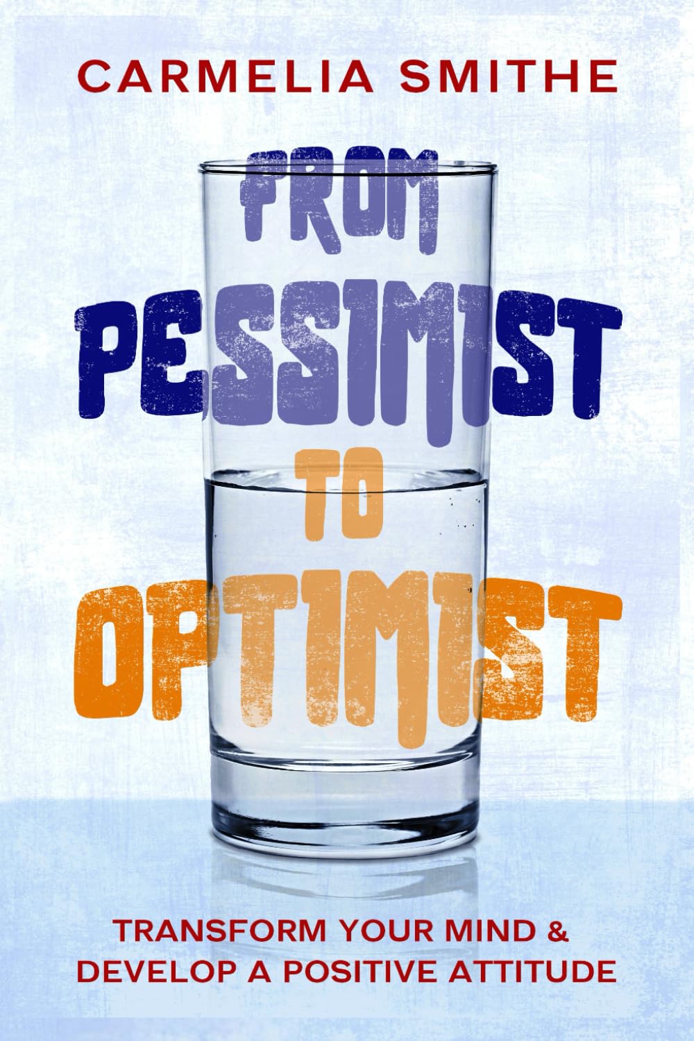 FROM PESSIMIST TO OPTIMIST: Transform Your Mind & Develop a Positive Attitude: The Essential Guide To Mental Well-being!