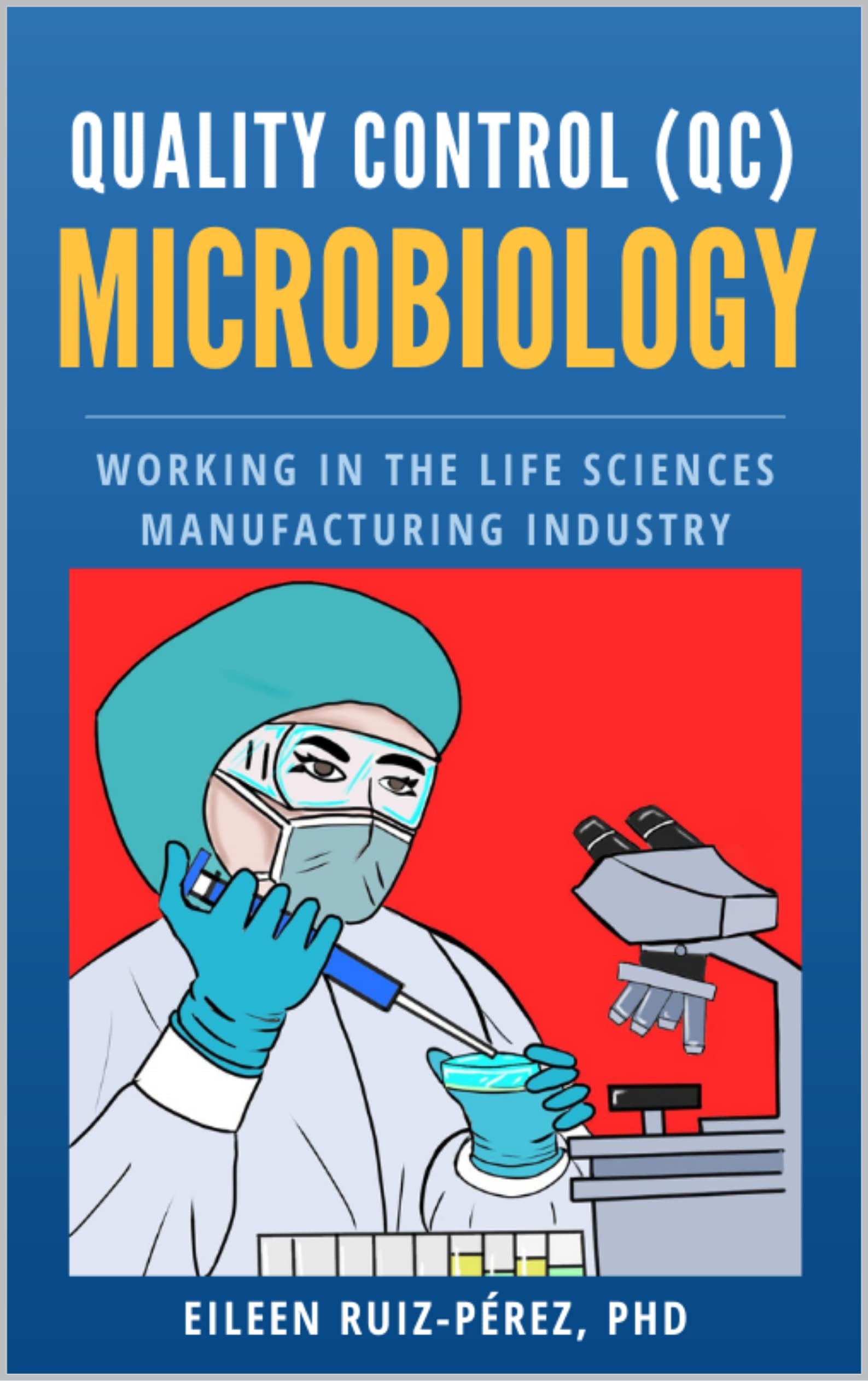 Quality Control (QC) Microbiology: Working in the Life Sciences Manufacturing Industry (Understanding the Life Sciences Industry)