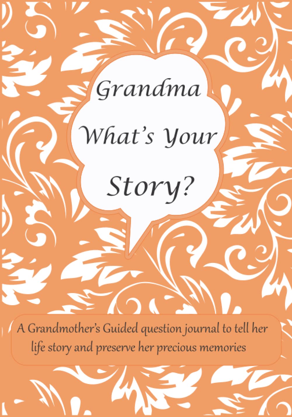 Grandma What's Your Story: A Grandmother’s Guided question journal for Grandma to tell her life story and preserve her precious memories
