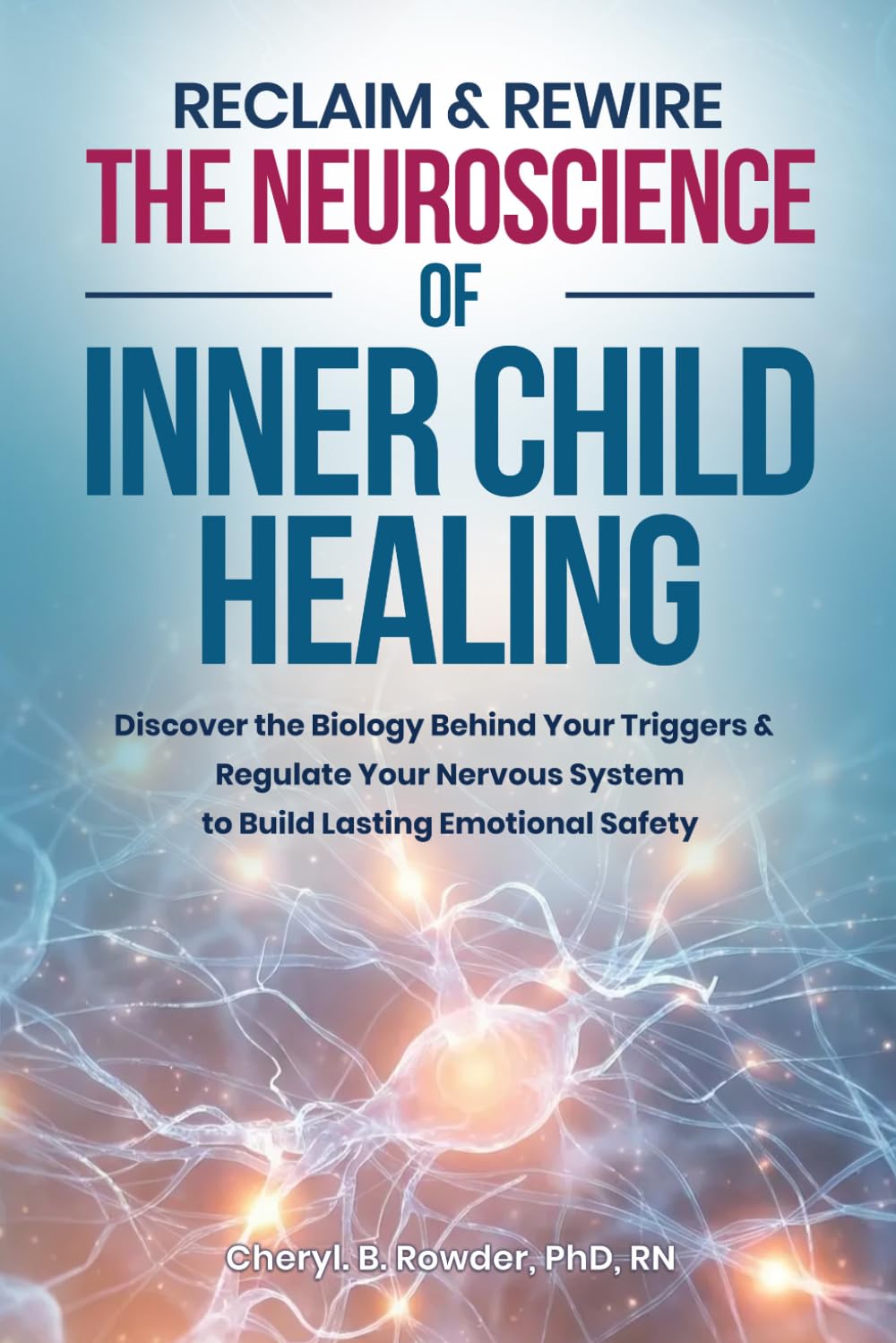 Reclaim & Rewire: The Neuroscience of Inner Child Healing: Discover the Biology Behind Your Triggers & Regulate Your Nervous System to Build Lasting Emotional Safety