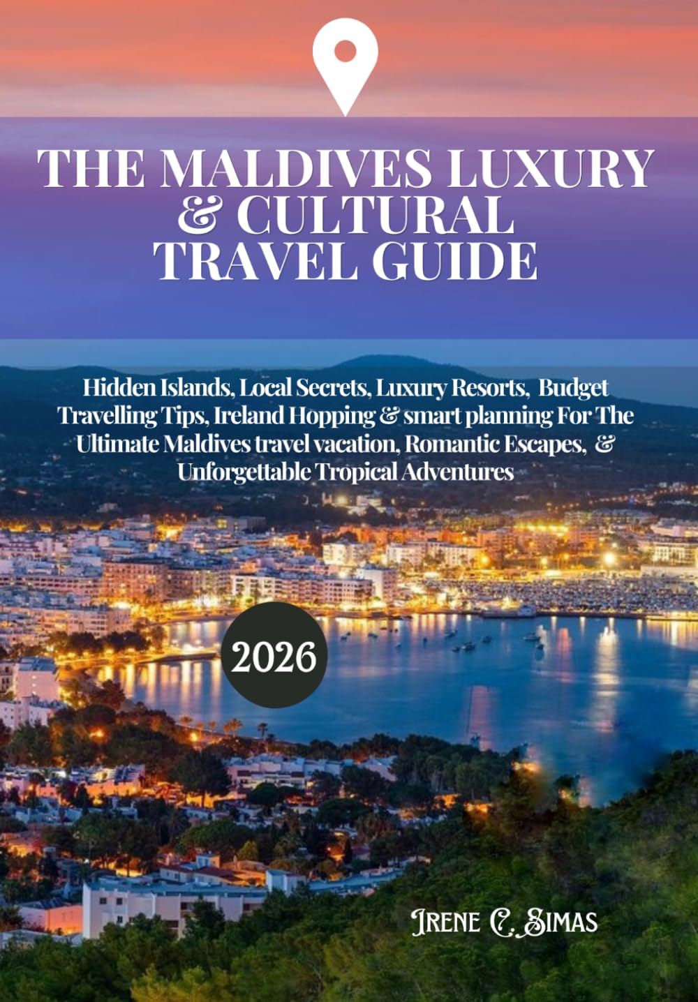 THE MALDIVES LUXURY & CULTURAL TRAVEL GUIDE 2026: Hidden Islands, Local Secrets, Resorts, Budget Travelling Tips, Ireland Hopping & smart planning For The Ultimate Maldives travel vacation, R