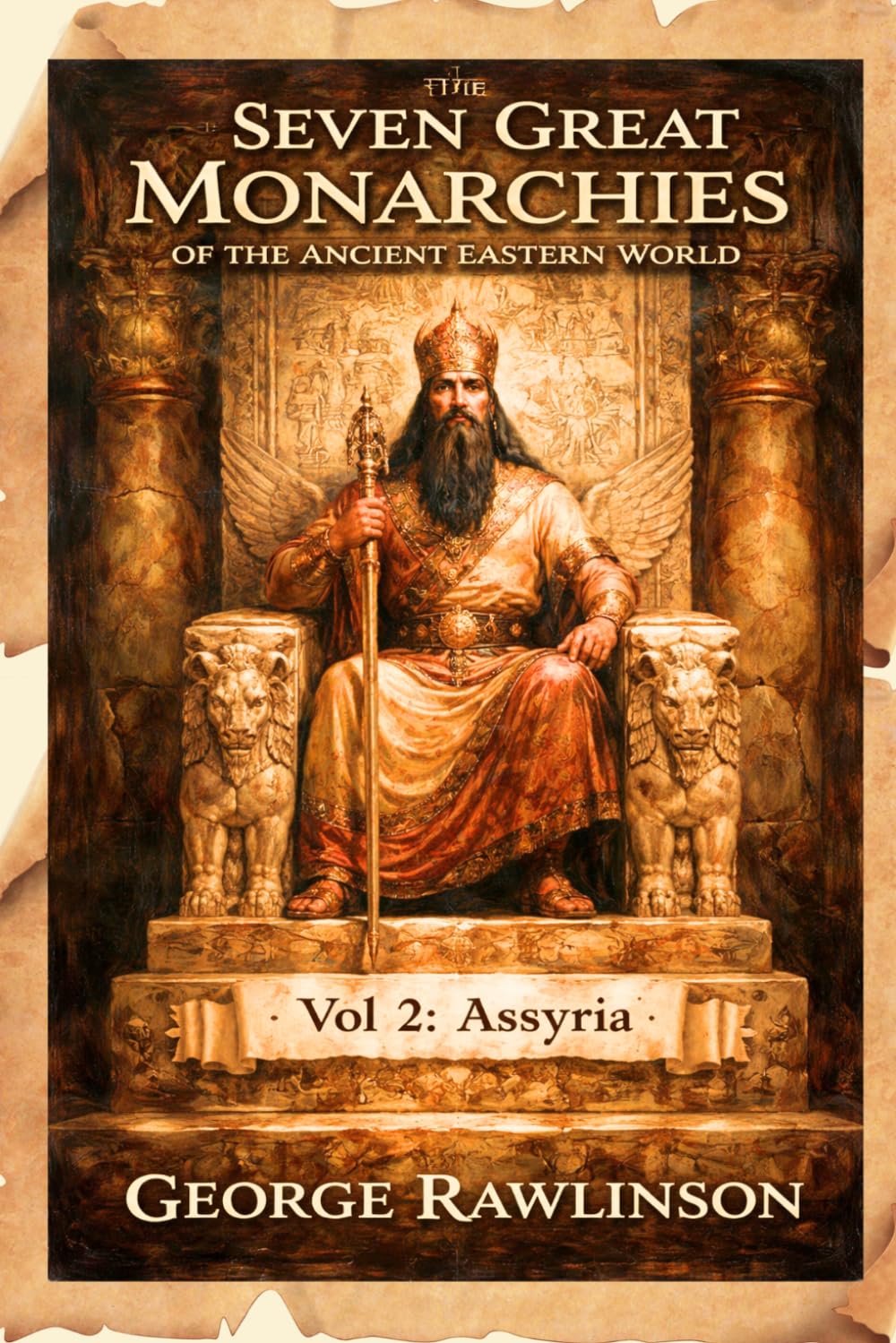 The Seven Great Monarchies Of The Ancient Eastern World, Vol 2: Assyria: The Rise and Fall of the Assyrian Empire: Kings, Conquests, and Ancient Civilization