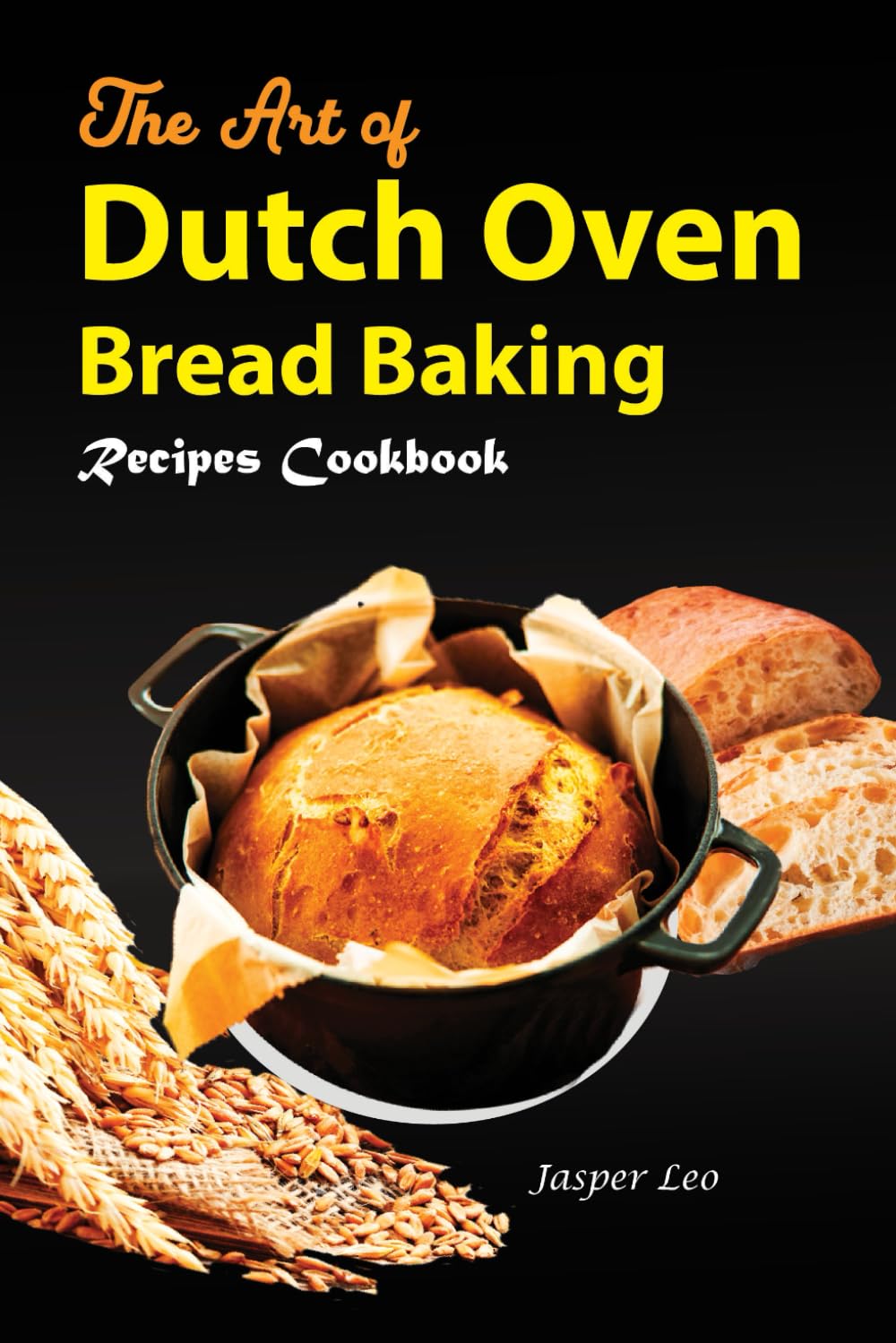 The Art of Dutch Oven Bread Baking Timeless Recipes Uncovered with Images: Explore Traditional Techniques and Modern Twists in your Journey to Bread Mastery