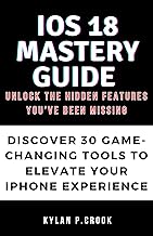 iOS 18 Mastery Guide: Unlock the Hidden Features You’ve Been Missing: Discover 30 Game-Changing Tools to Elevate Your iPhone Experience (LATEST TECH, AI, GADGET REVIEW AND GUIDE BOOK Book 6)