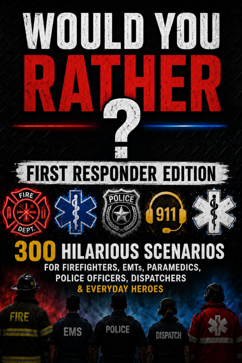 Would You Rather: First Responder Edition: First Responder Edition: 300 Hilarious Scenarios for Firefighters, EMTs, Paramedics, Police Officers, Dispatchers & Everyday Heroes