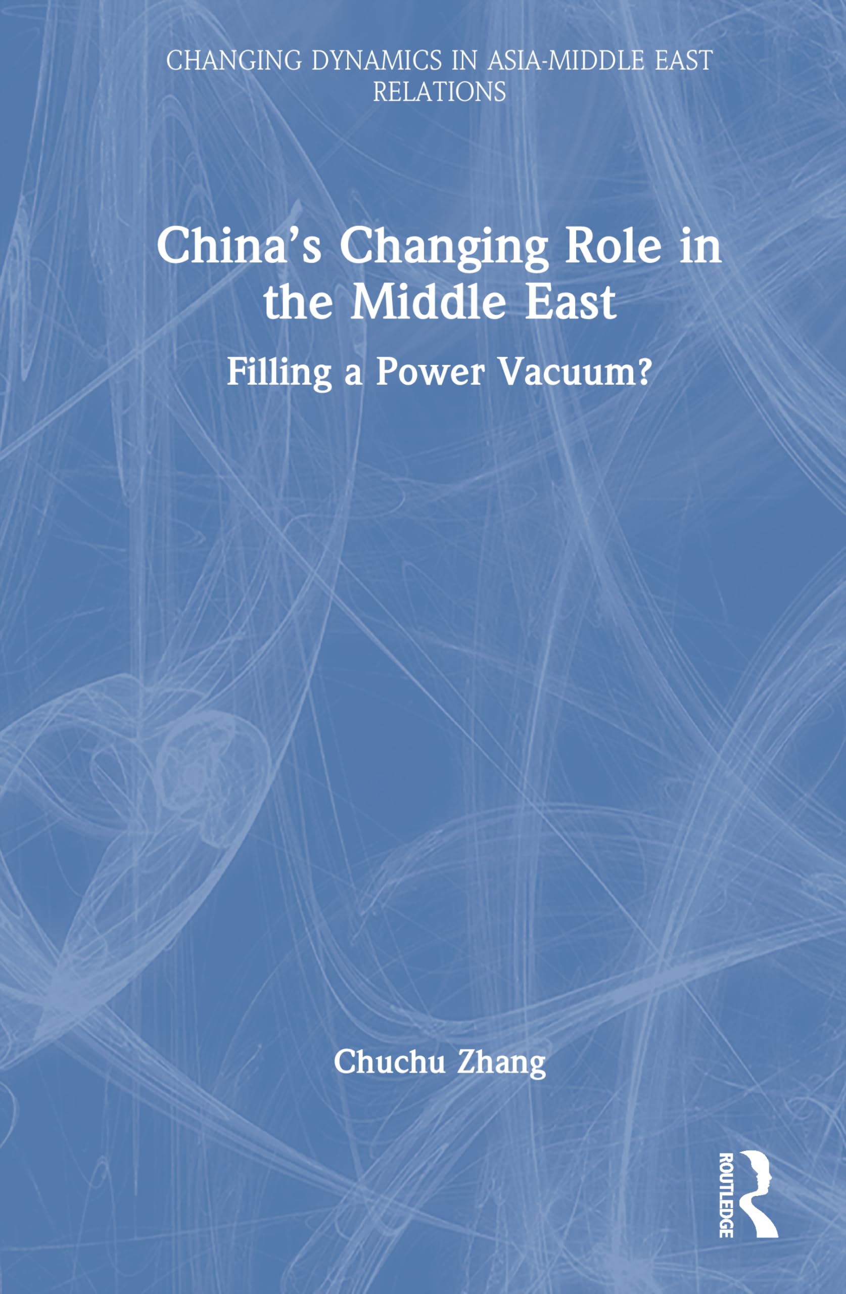 China’s Changing Role in the Middle East: Filling a Power Vacuum? (Changing Dynamics in Asia-Middle East Relations)
