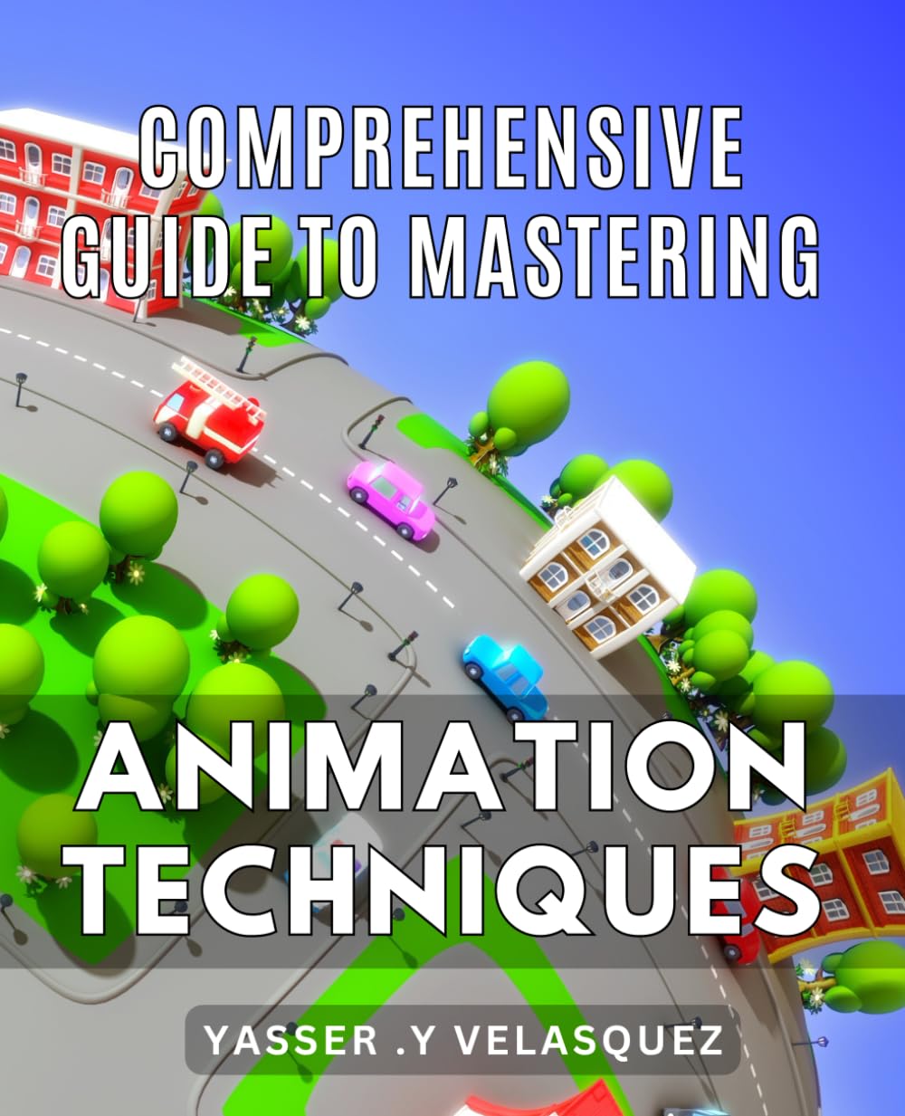 Comprehensive Guide to Mastering Animation Techniques: The Ultimate Step-by-Step Guide to Stunningly Creative Animation Techniques: Boost Your Skills and Unleash Your Imagination.