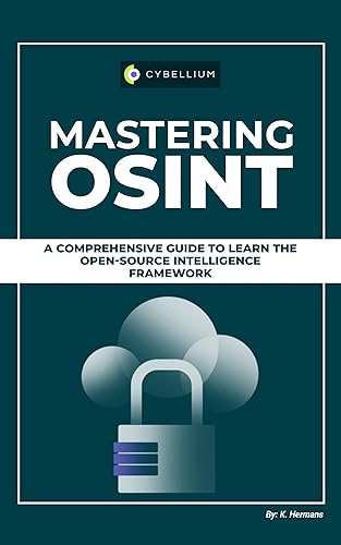 Mastering OSINT: A Comprehensive Guide To Learn The Open-Source Intelligence Framework