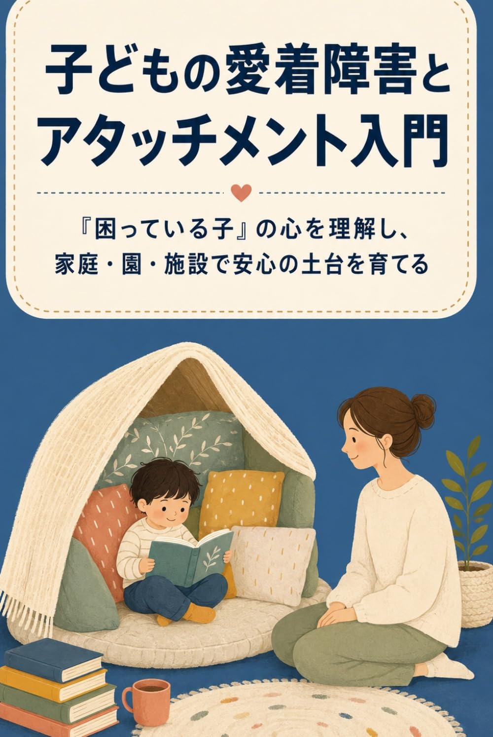 子どもの愛着障害とアタッチメント入門: 「困っている子」の心を理解し、家庭・園・施設で安心の土台を育てる